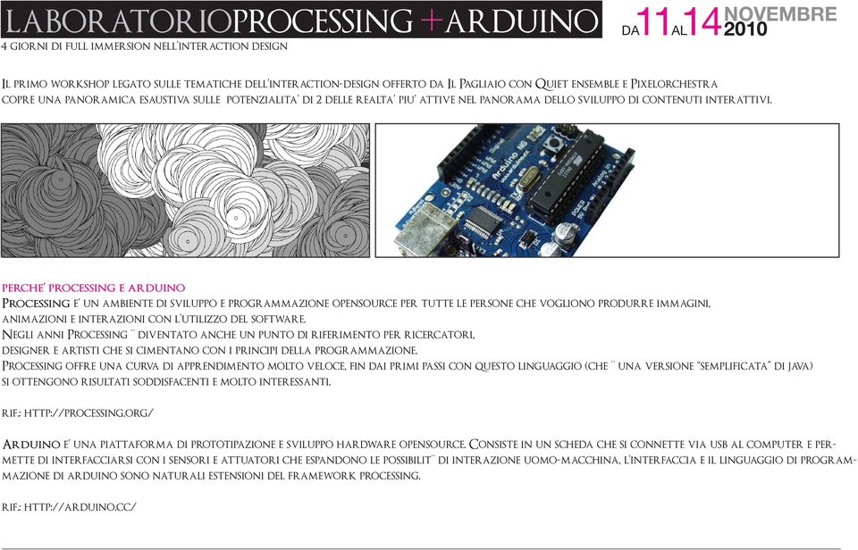 perche processing e arduino Processing e un ambiente di sviluppo e programmazione opensource per tutte le persone che vogliono produrre immagini, animazioni e interazioni con l utilizzo del software.