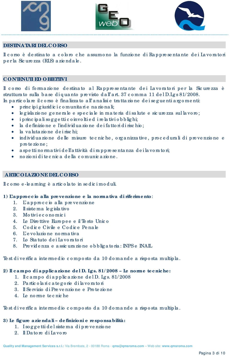 In particolare il corso è finalizzato all analisi e trattazione dei seguenti argomenti: principi giuridici comunitari e nazionali; legislazione generale e speciale in materia di salute e sicurezza