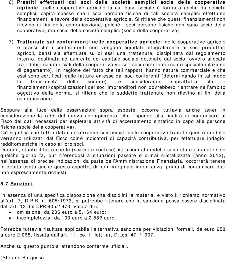 Si ritiene che questi finanziamenti non rilevino ai fini della comunicazione, poiché i soci persone fisiche non sono socie della cooperativa, ma socie delle società semplici (socie della cooperativa).