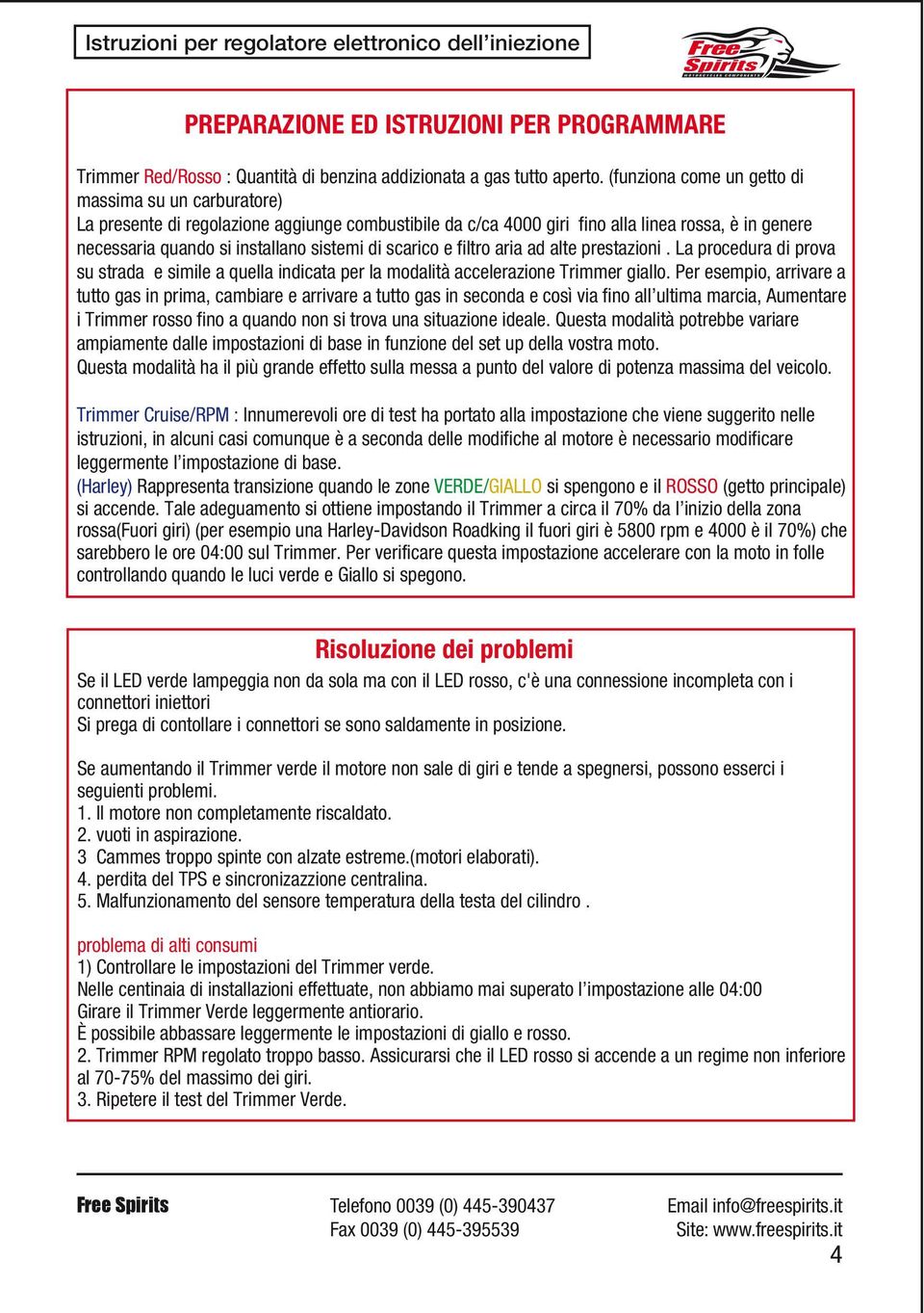 scarico e filtro aria ad alte prestazioni. La procedura di prova su strada e simile a quella indicata per la modalità accelerazione Trimmer giallo.