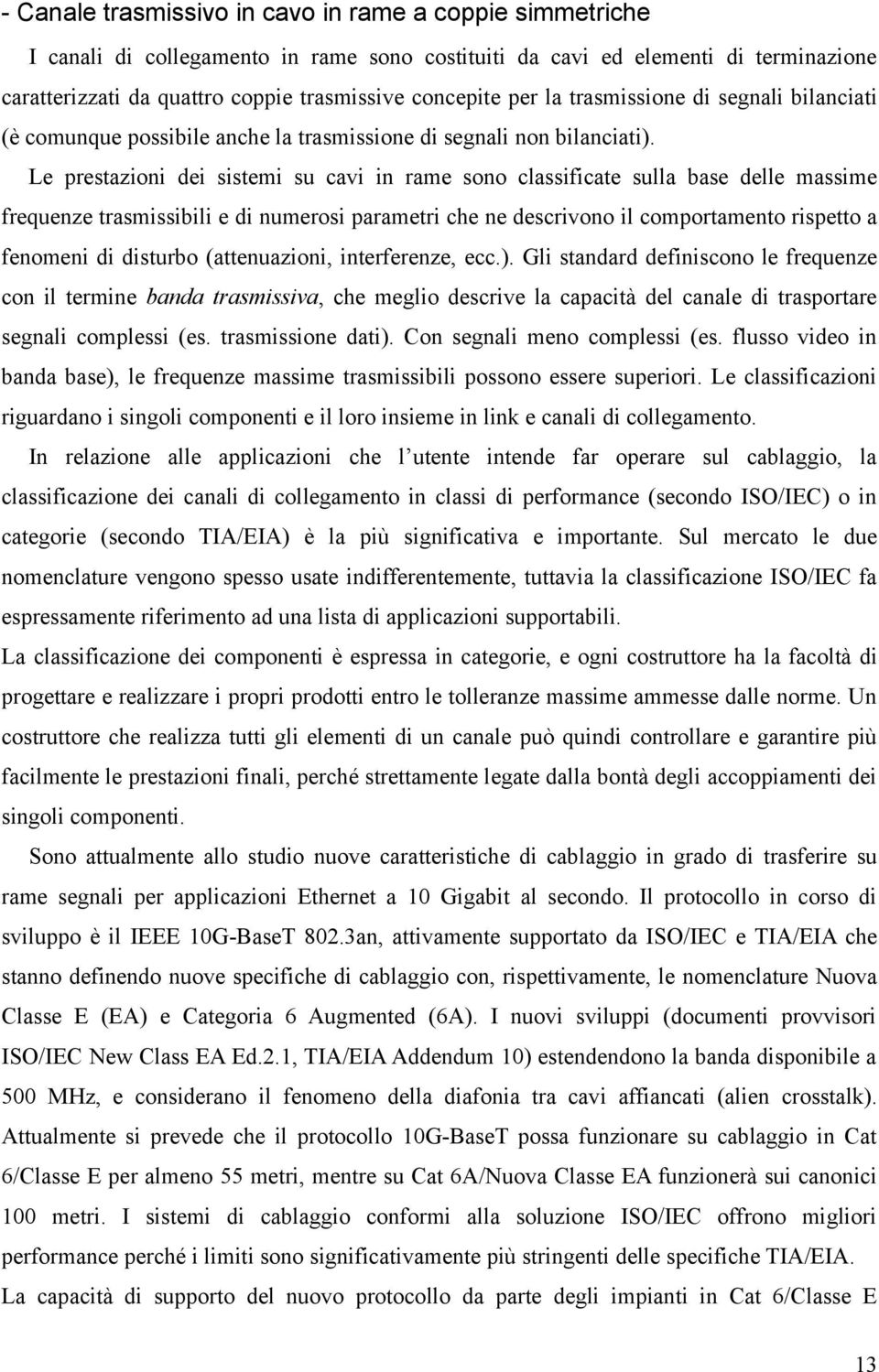 Le prestazioni dei sistemi su cavi in rame sono classificate sulla base delle massime frequenze trasmissibili e di numerosi parametri che ne descrivono il comportamento rispetto a fenomeni di