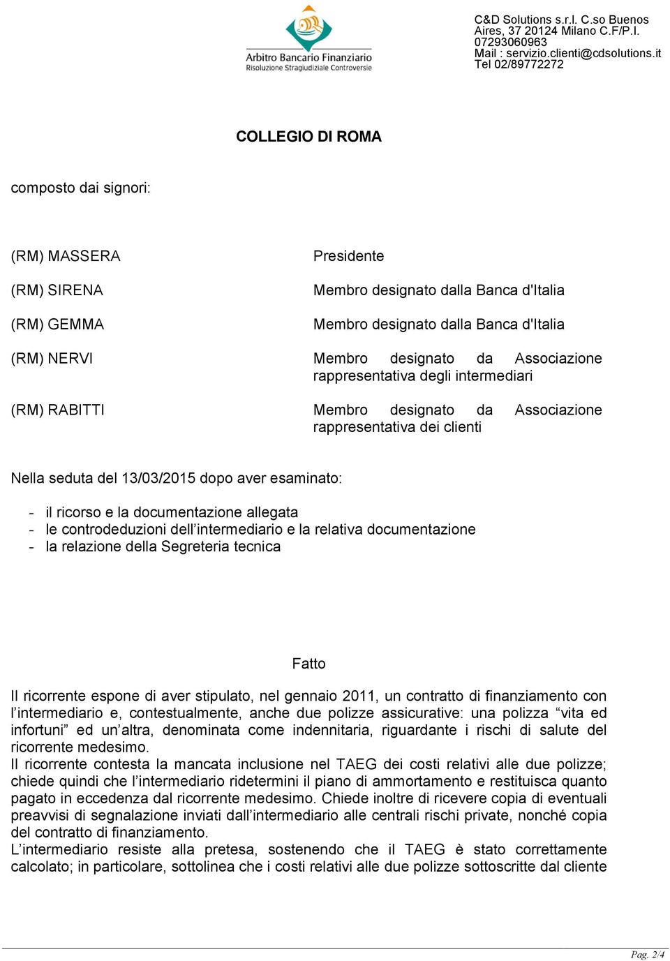 documentazione - la relazione della Segreteria tecnica Fatto Il ricorrente espone di aver stipulato, nel gennaio 2011, un contratto di finanziamento con l intermediario e, contestualmente, anche due