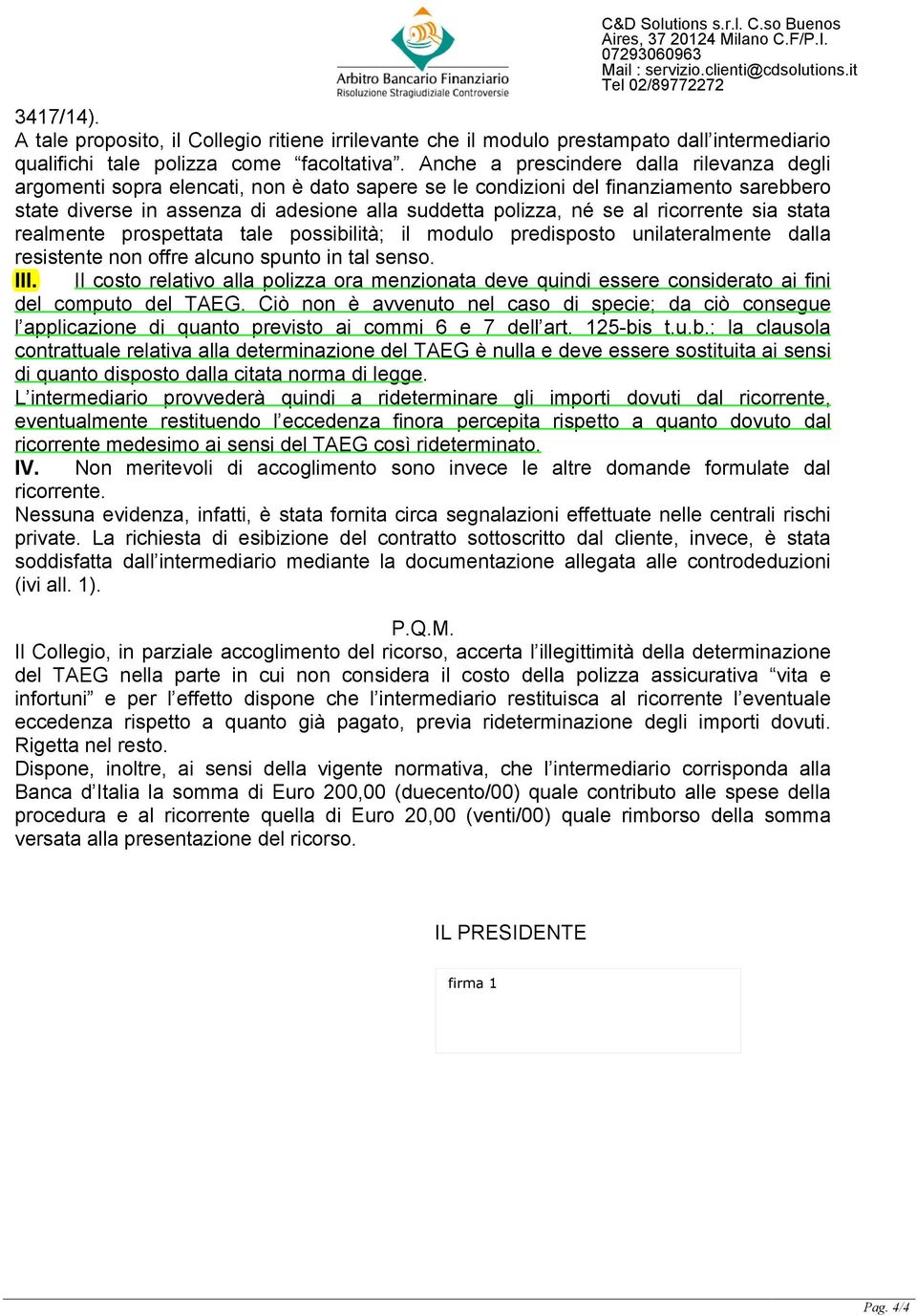 ricorrente sia stata realmente prospettata tale possibilità; il modulo predisposto unilateralmente dalla resistente non offre alcuno spunto in tal senso. III.