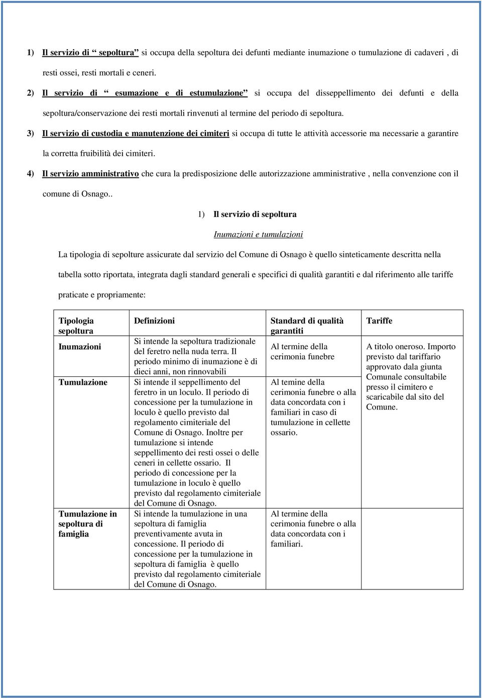 3) Il servizio di custodia e manutenzione dei cimiteri si occupa di tutte le attività accessorie ma necessarie a garantire la corretta fruibilità dei cimiteri.