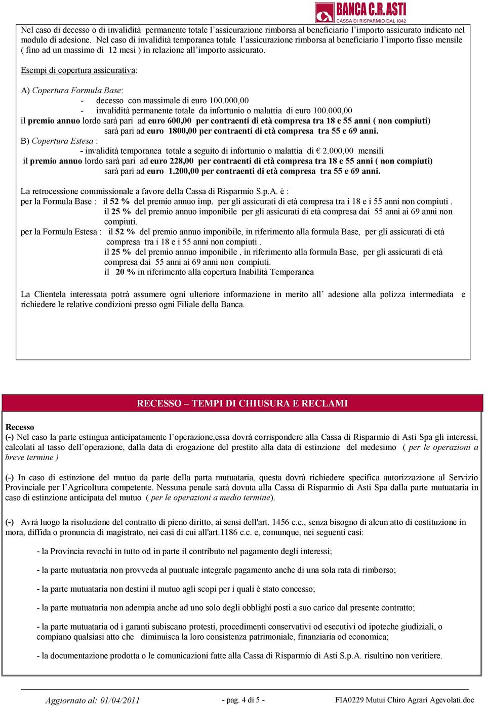 Esempi di copertura assicurativa: A) Copertura Formula Base: - decesso con massimale di euro 100.000,00 - invalidità permanente totale da infortunio o malattia di euro 100.