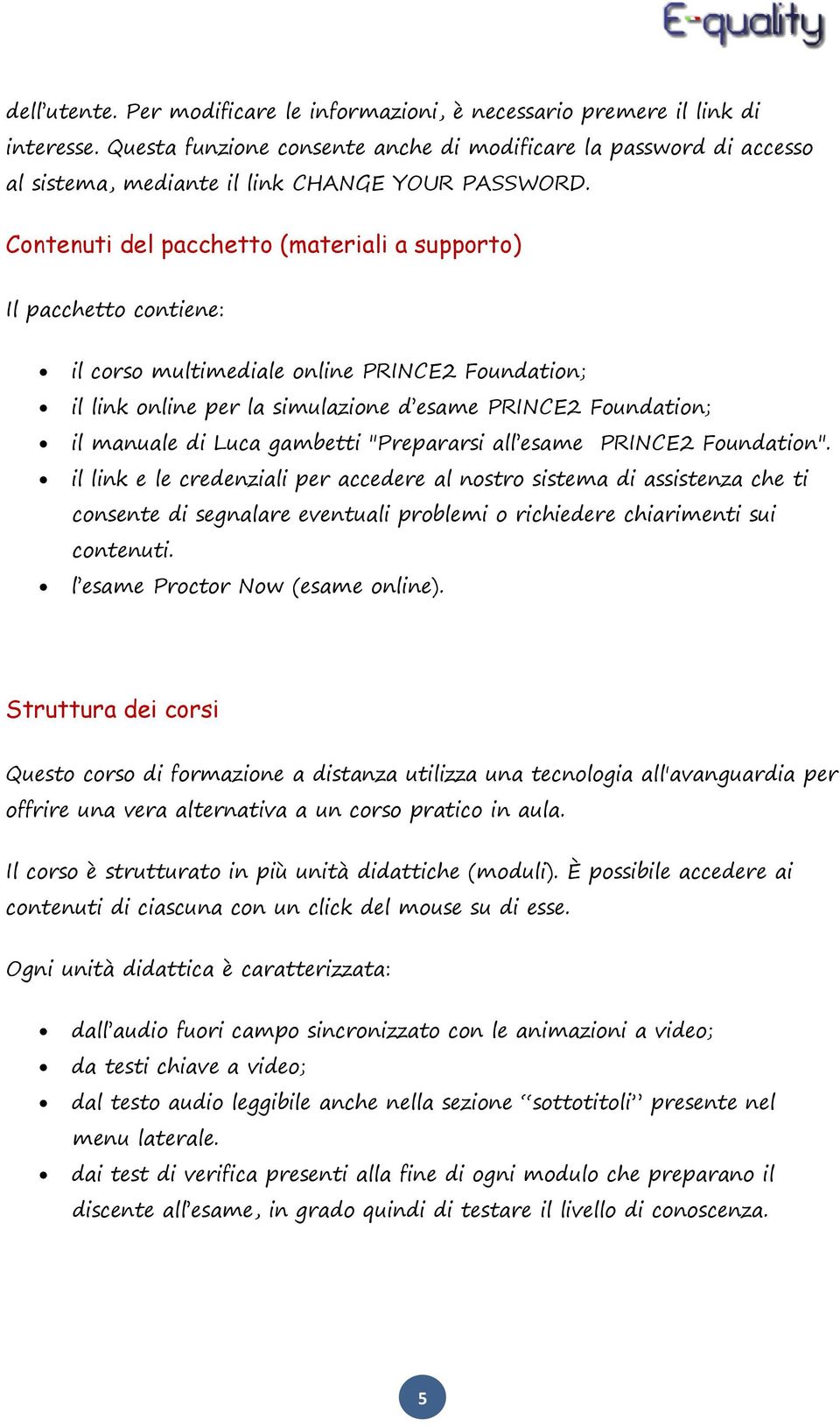 Contenuti del pacchetto (materiali a supporto) Il pacchetto contiene: il corso multimediale online PRINCE2 Foundation; il link online per la simulazione d esame PRINCE2 Foundation; il manuale di Luca