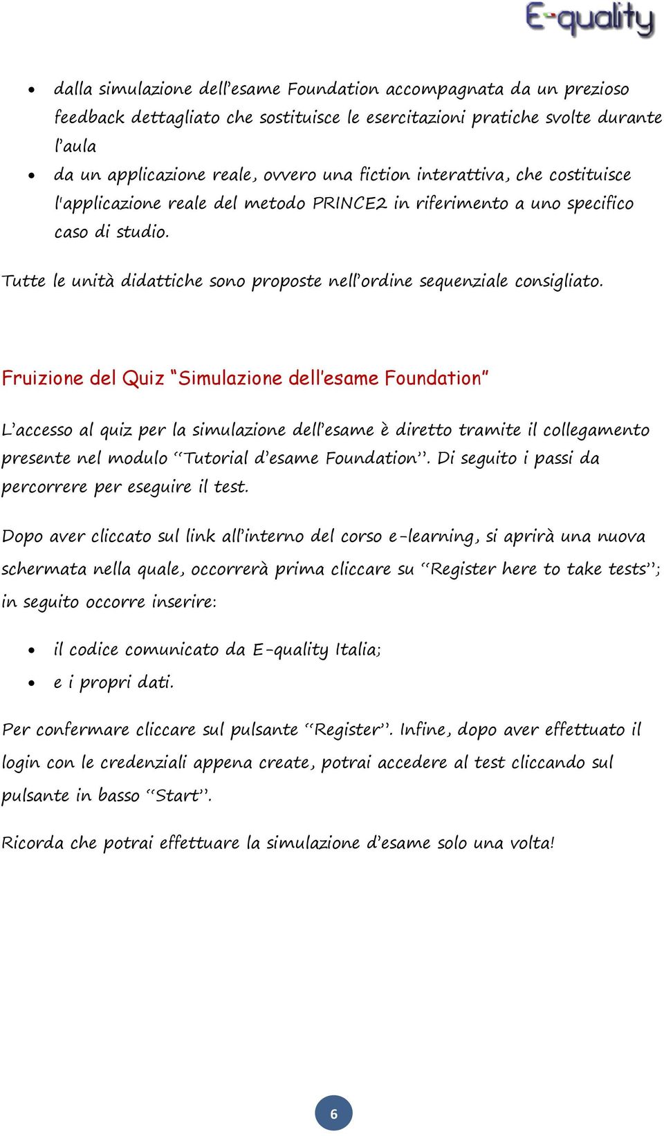 Fruizione del Quiz Simulazione dell esame Foundation L accesso al quiz per la simulazione dell esame è diretto tramite il collegamento presente nel modulo Tutorial d esame Foundation.