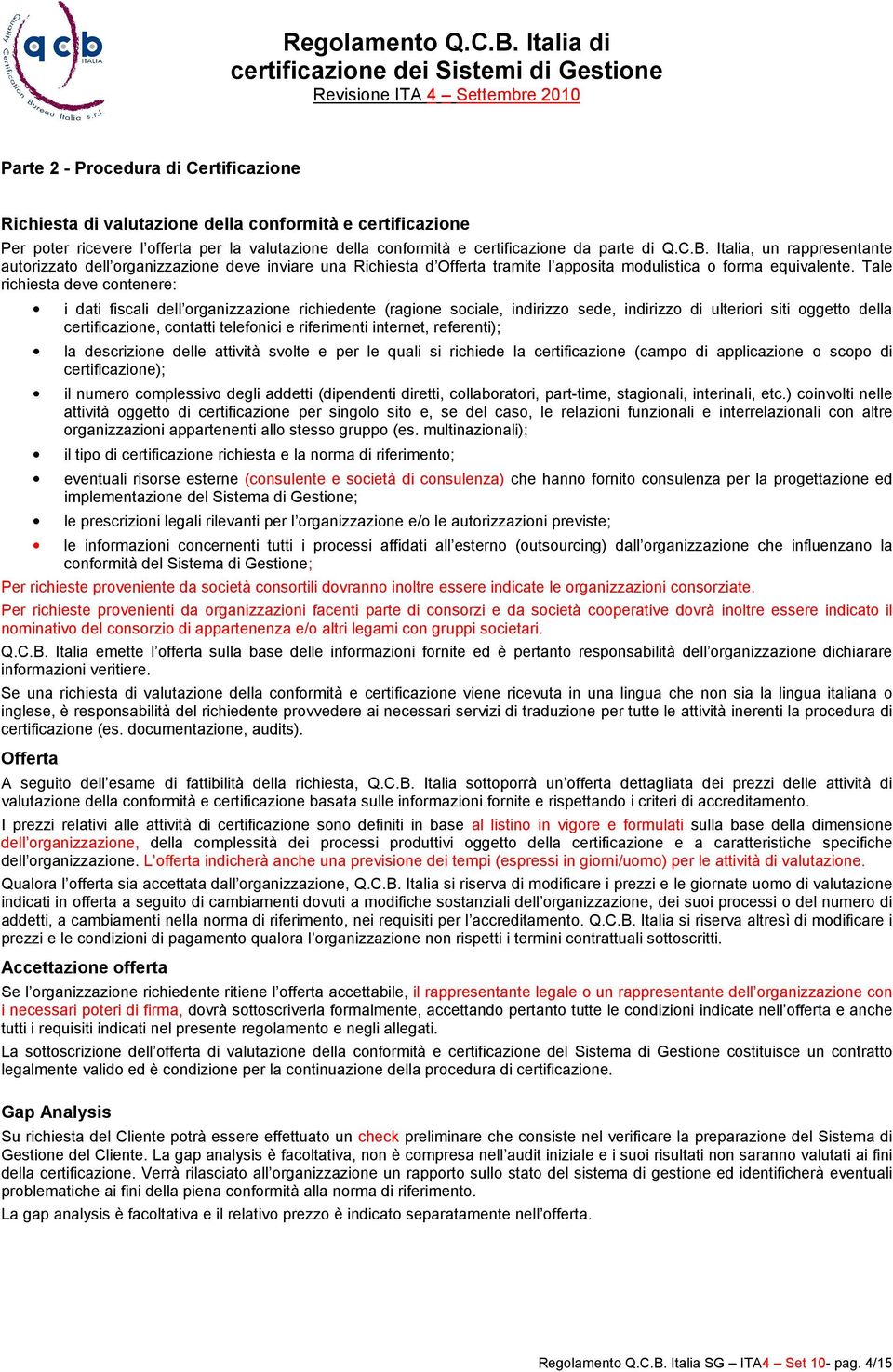 Tale richiesta deve contenere: i dati fiscali dell organizzazione richiedente (ragione sociale, indirizzo sede, indirizzo di ulteriori siti oggetto della certificazione, contatti telefonici e