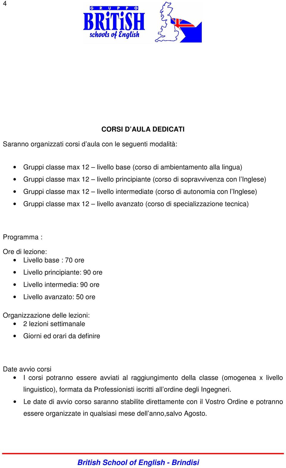 : Ore di lezione: Livello base : 70 ore Livello principiante: 90 ore Livello intermedia: 90 ore Livello avanzato: 50 ore Organizzazione delle lezioni: 2 lezioni settimanale Giorni ed orari da