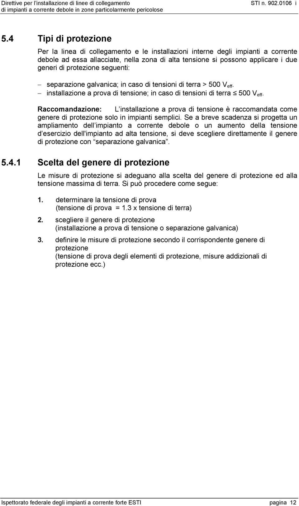 Raccomandazione: L installazione a prova di tensione è raccomandata come genere di protezione solo in impianti semplici.