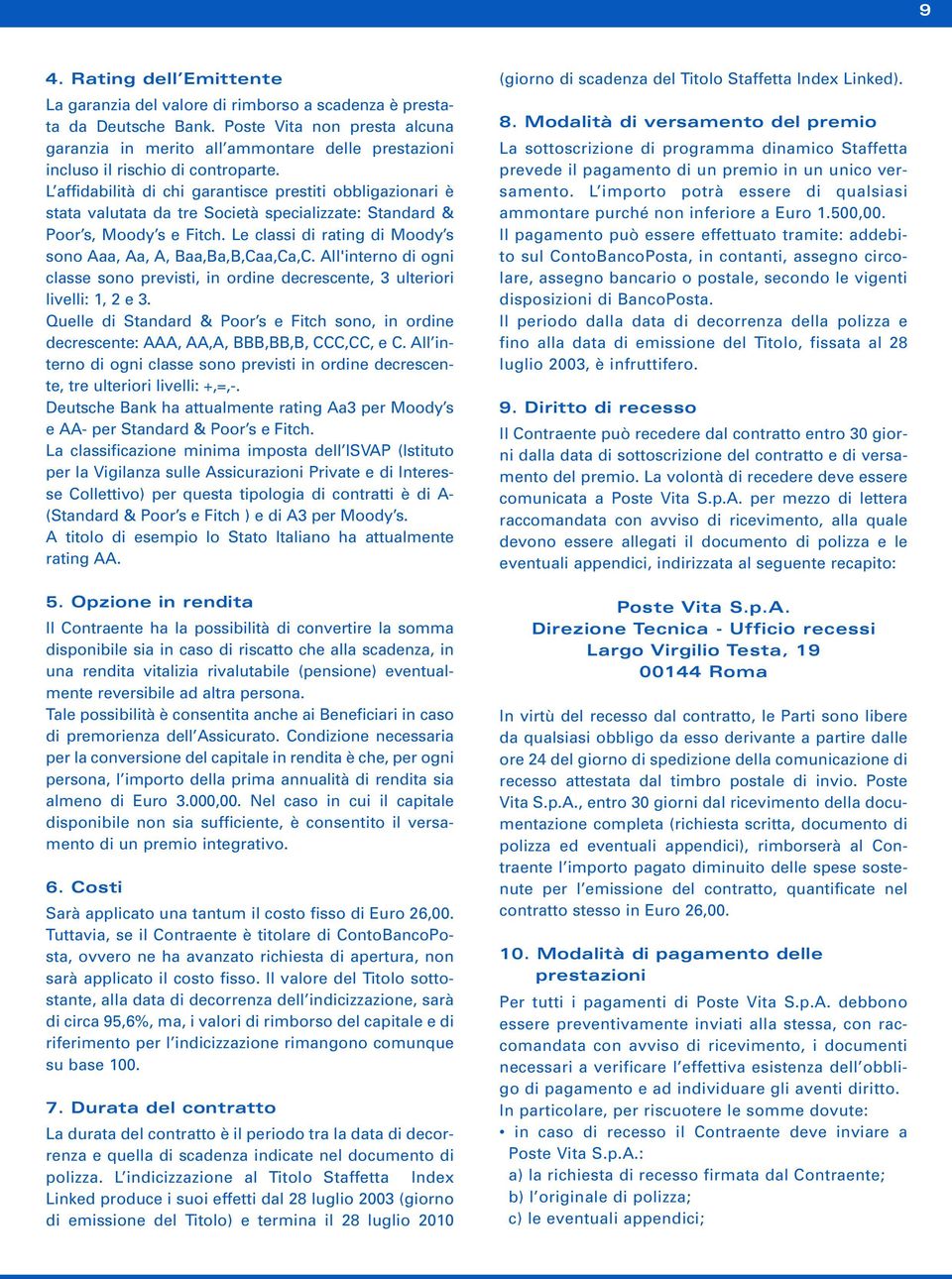 L affidabilità di chi garantisce prestiti obbligazionari è stata valutata da tre Società specializzate: Standard & Poor s, Moody s e Fitch.