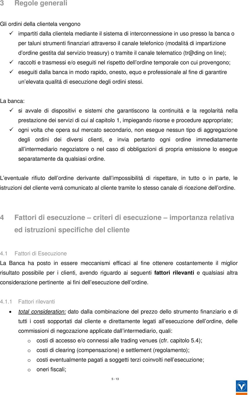 cui provengono; eseguiti dalla banca in modo rapido, onesto, equo e professionale al fine di garantire un elevata qualitá di esecuzione degli ordini stessi.