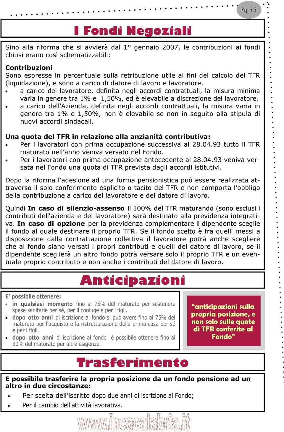 a carico del lavoratore, definita negli accordi contrattuali, la misura minima varia in genere tra 1% e 1,50%, ed è elevabile a discrezione del lavoratore.