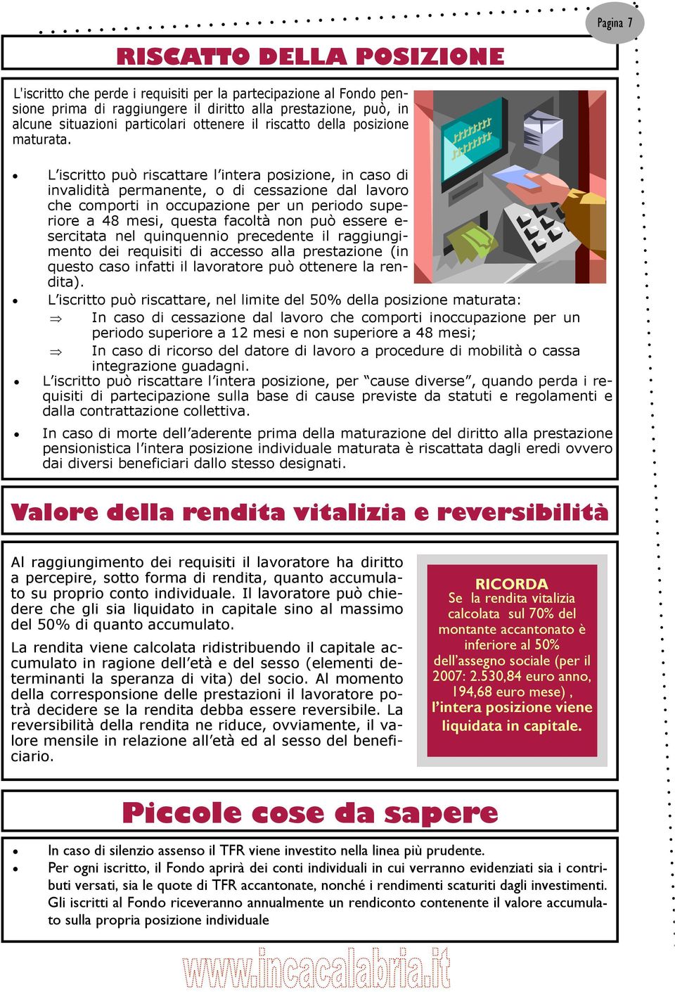 L iscritto può riscattare l intera posizione, in caso di invalidità permanente, o di cessazione dal lavoro che comporti in occupazione per un periodo superiore a 48 mesi, questa facoltà non può