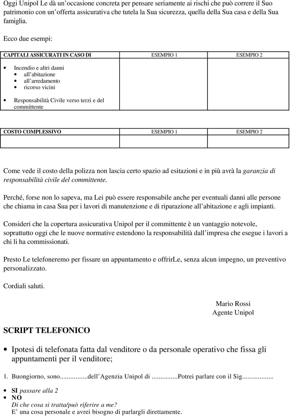 Ecco due esempi: CAPITALI ASSICURATI IN CASO DI ESEMPIO 1 ESEMPIO 2 Incendio e altri danni all abitazione all arredamento ricorso vicini Responsabilità Civile verso terzi e del committente COSTO