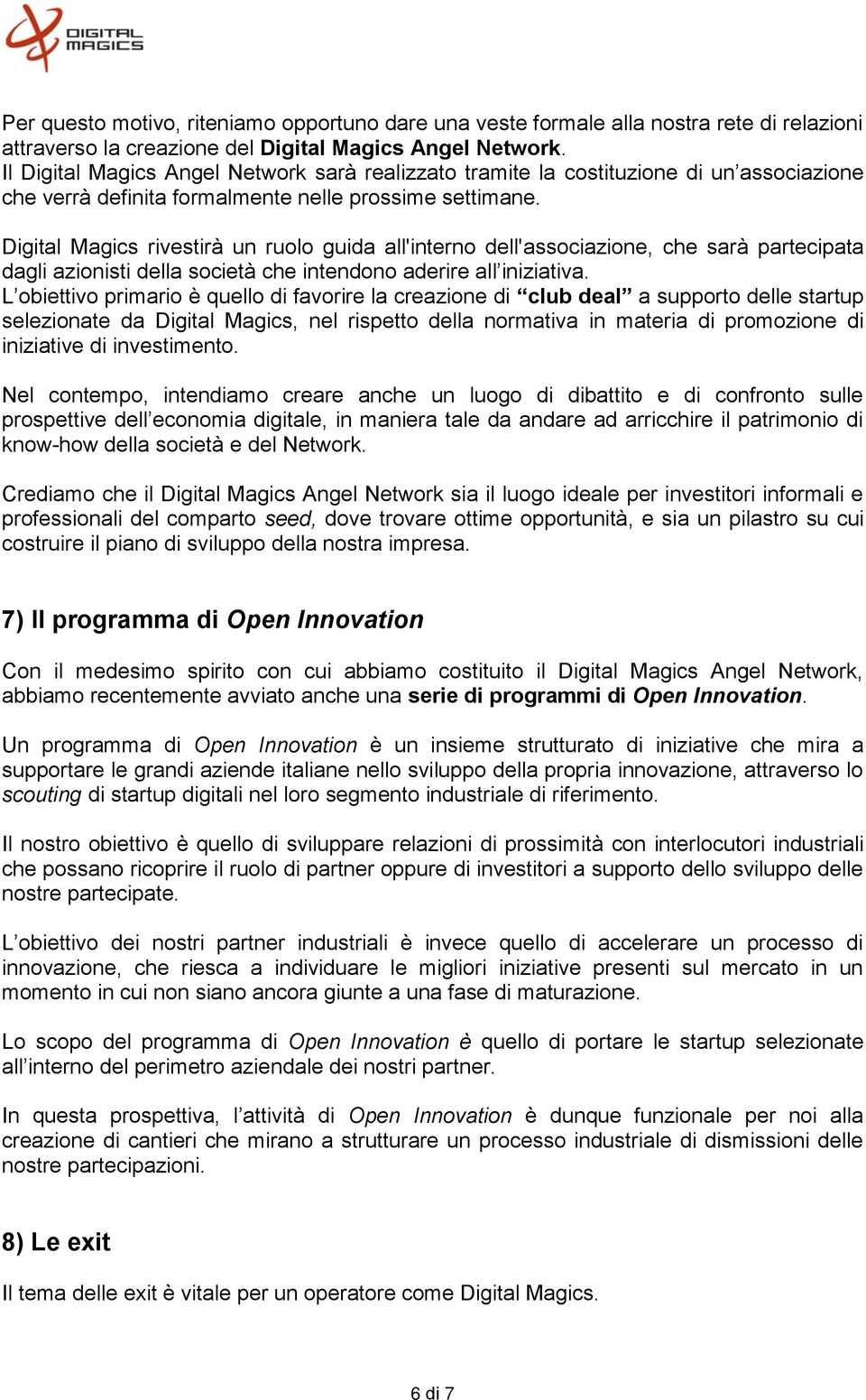 Digital Magics rivestirà un ruolo guida all'interno dell'associazione, che sarà partecipata dagli azionisti della società che intendono aderire all iniziativa.