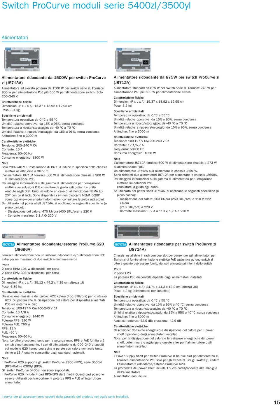 Dimensioni (P x L x A): 15,37 x 18,92 x 12,95 cm Peso: 3,4 kg Temperatura operativa: da 0 C a 55 C Umidità relativa operativa: da 15% a 95%, senza condensa Temperatura a riposo/stoccaggio: da -40 C a