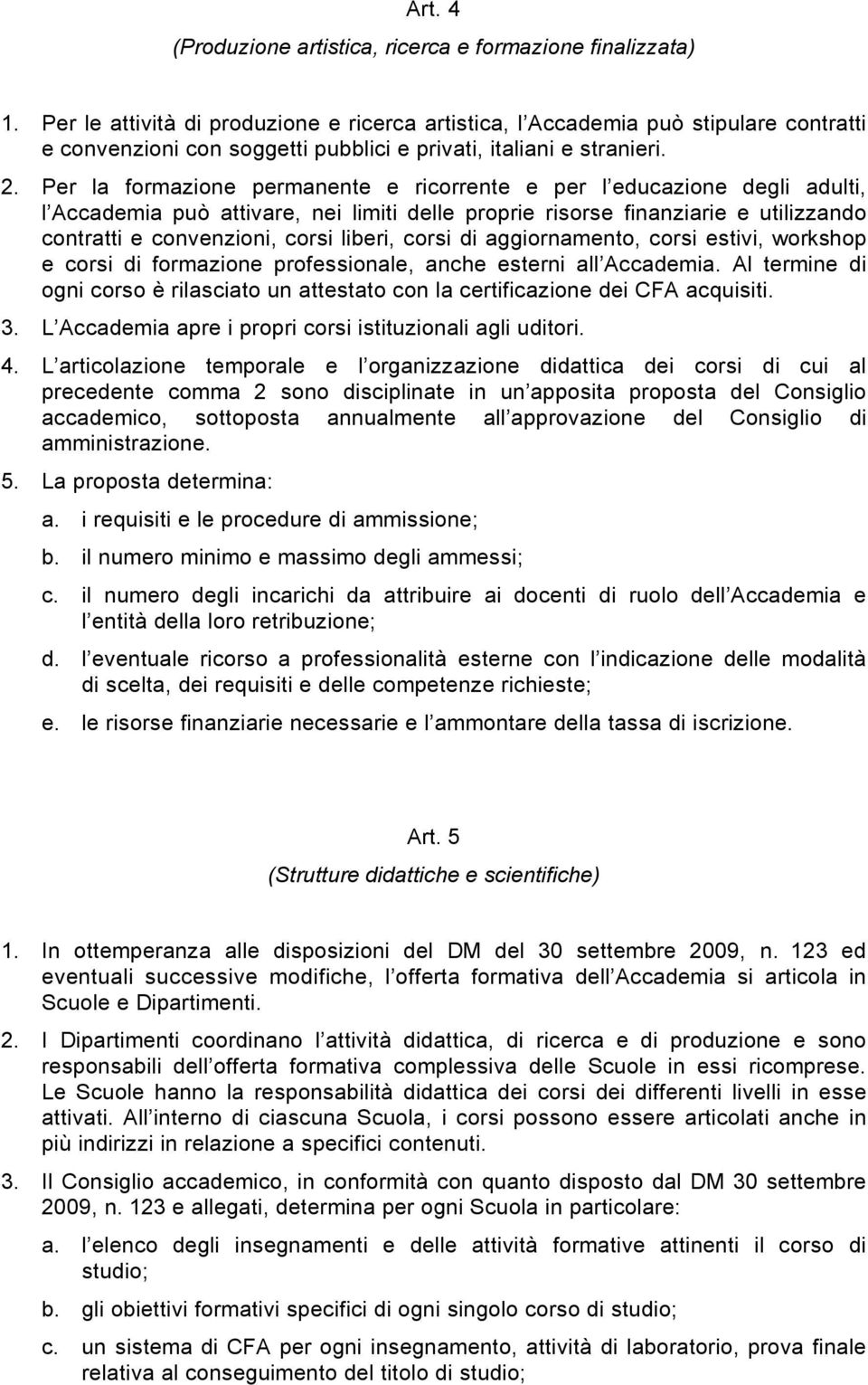 Per la formazione permanente e ricorrente e per l educazione degli adulti, l Accademia può attivare, nei limiti delle proprie risorse finanziarie e utilizzando contratti e convenzioni, corsi liberi,