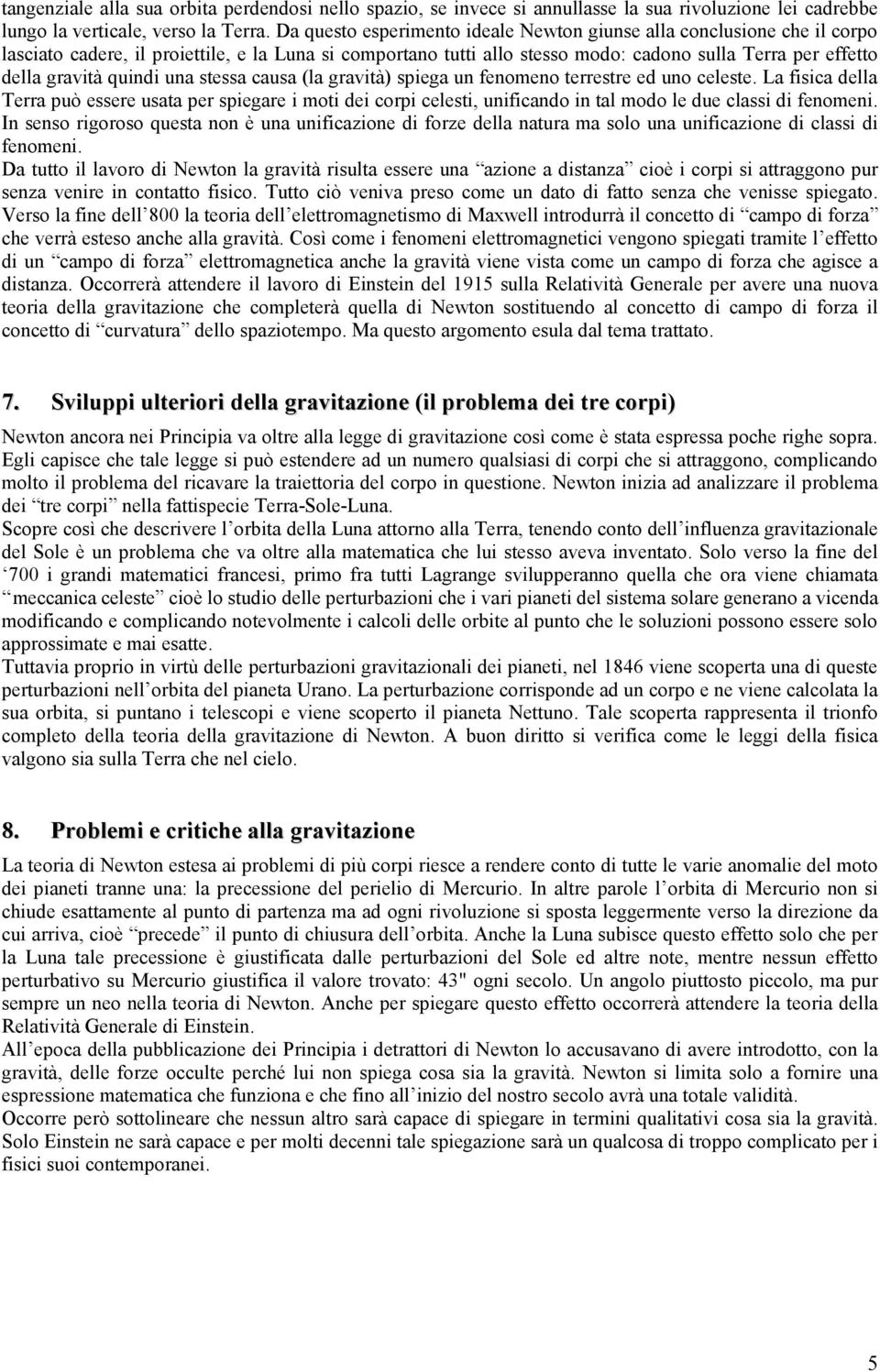 quindi una stessa causa (la gravità) spiega un fenomeno terrestre ed uno celeste.