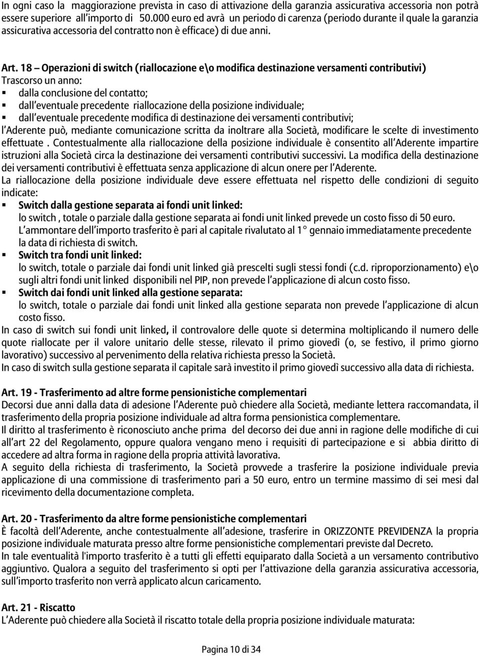 18 Operazioni di switch (riallocazione e\o modifica destinazione versamenti contributivi) Trascorso un anno: dalla conclusione del contatto; dall eventuale precedente riallocazione della posizione