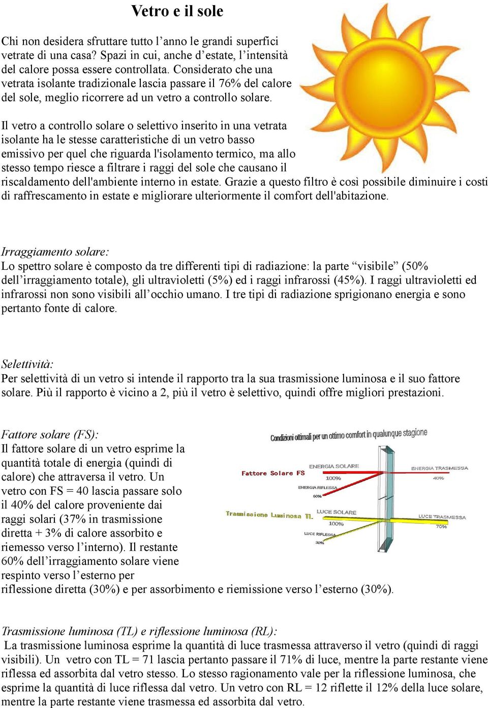 Il vetro a controllo solare o selettivo inserito in una vetrata isolante ha le stesse caratteristiche di un vetro basso emissivo per quel che riguarda l'isolamento termico, ma allo stesso tempo