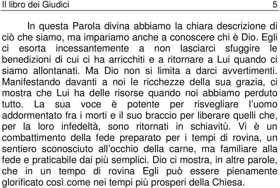 Manifestando davanti a noi le ricchezze della sua grazia, ci mostra che Lui ha delle risorse quando noi abbiamo perduto tutto.