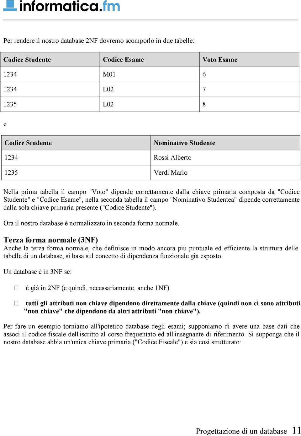 dipende correttamente dalla sola chiave primaria presente ("Codice Studente"). Ora il nostro database è normalizzato in seconda forma normale.