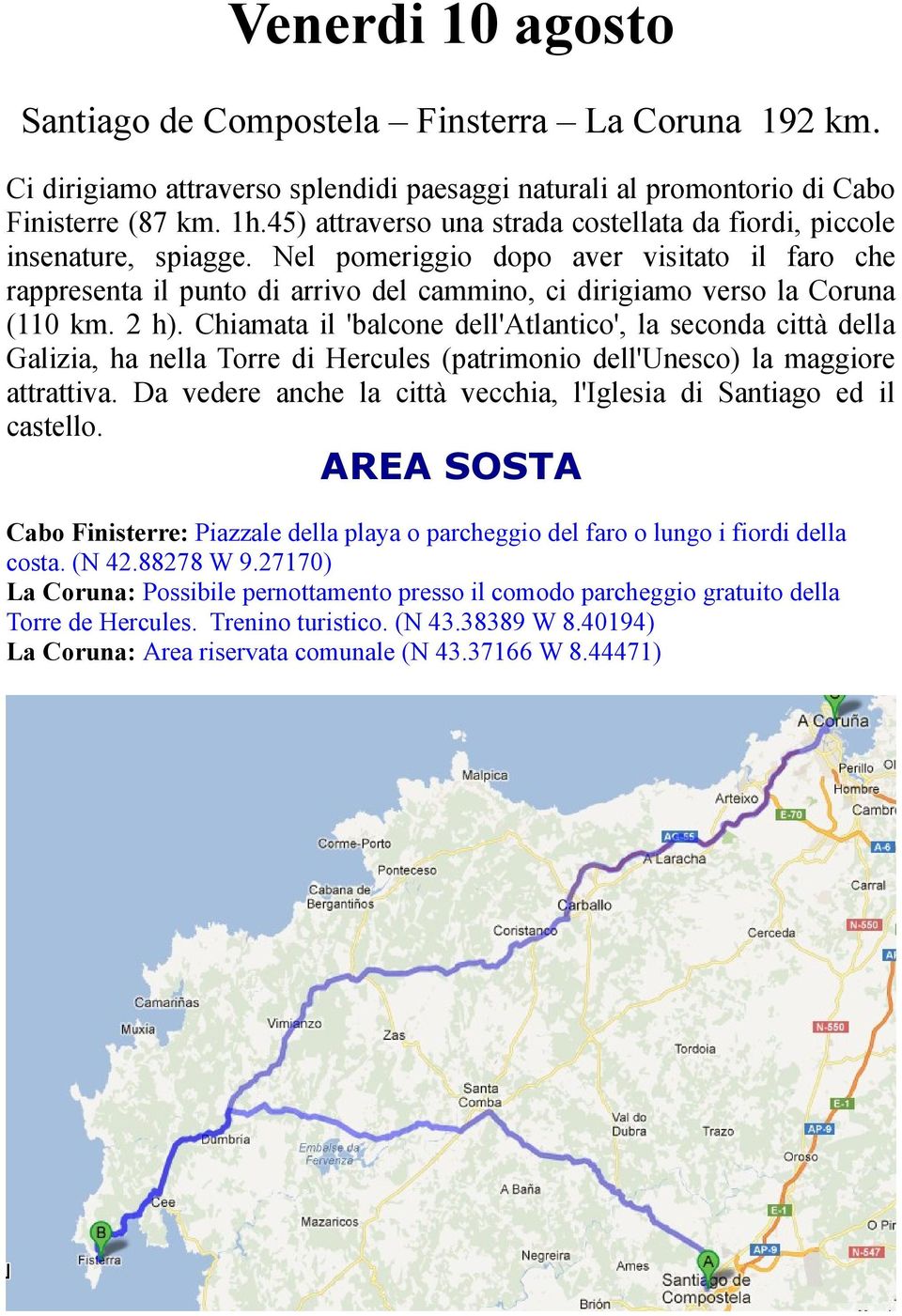 Nel pomeriggio dopo aver visitato il faro che rappresenta il punto di arrivo del cammino, ci dirigiamo verso la Coruna (110 km. 2 h).