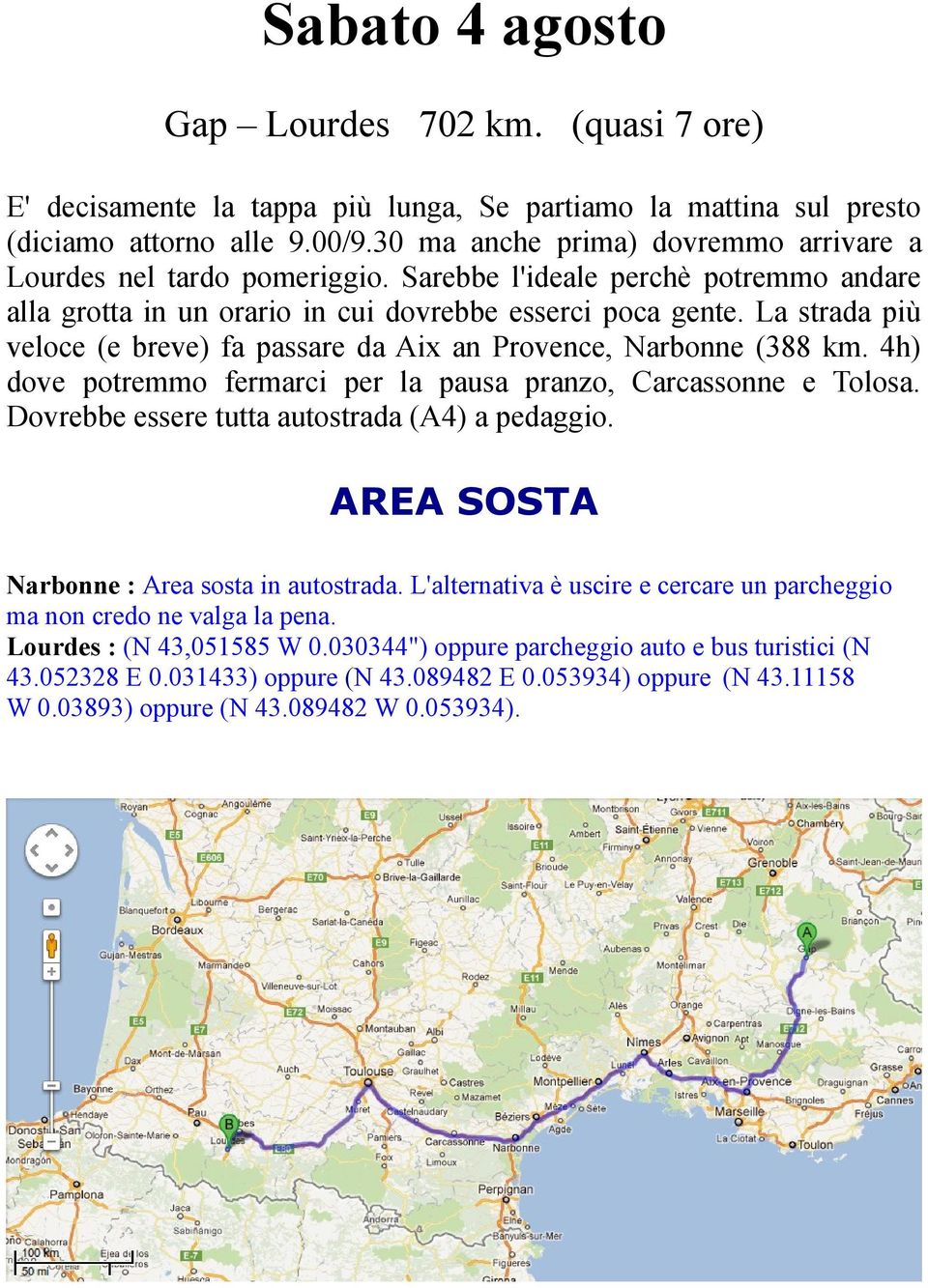 La strada più veloce (e breve) fa passare da Aix an Provence, Narbonne (388 km. 4h) dove potremmo fermarci per la pausa pranzo, Carcassonne e Tolosa. Dovrebbe essere tutta autostrada (A4) a pedaggio.