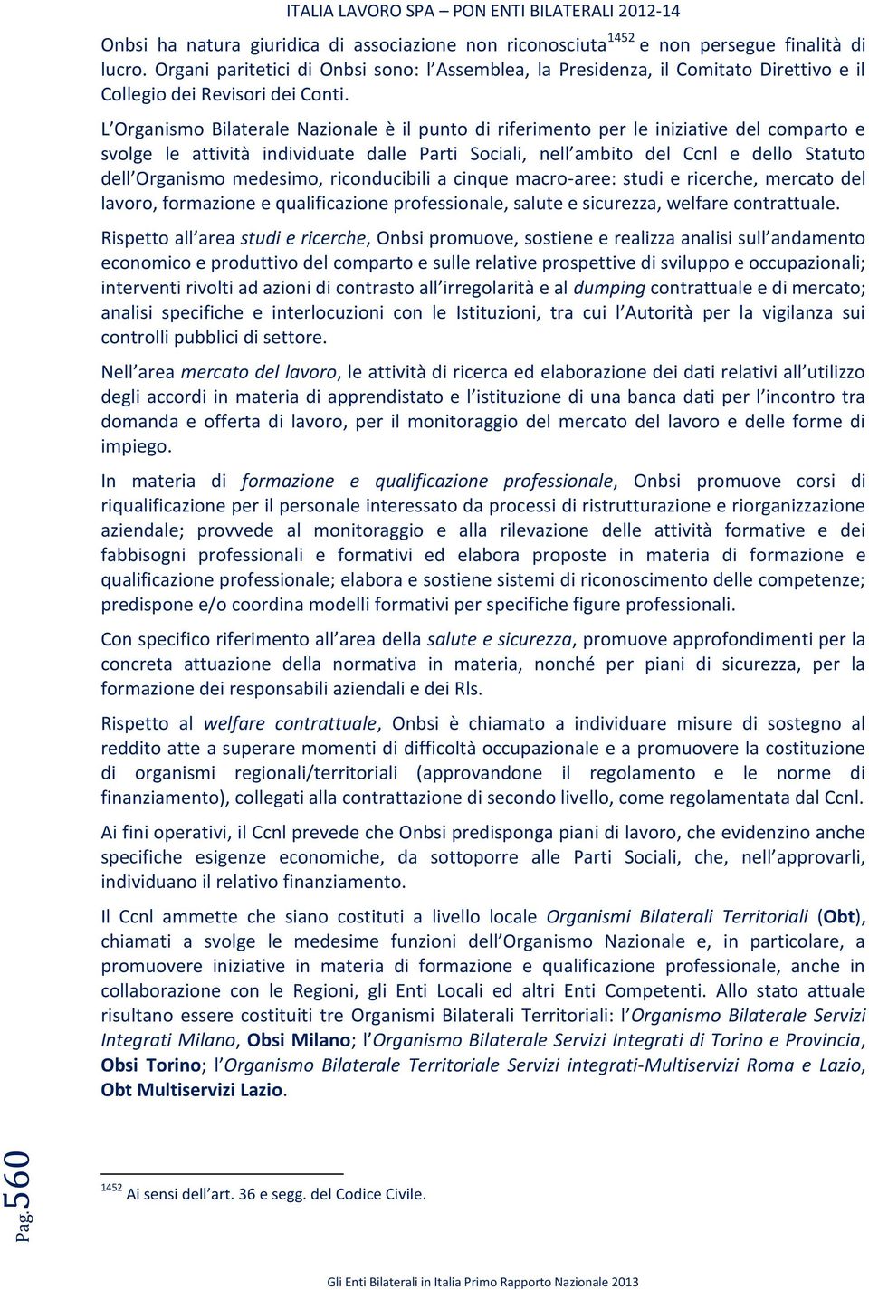 L Organismo Bilaterale Nazionale è il punto di riferimento per le iniziative del comparto e svolge le attività individuate dalle Parti Sociali, nell ambito del Ccnl e dello Statuto dell Organismo