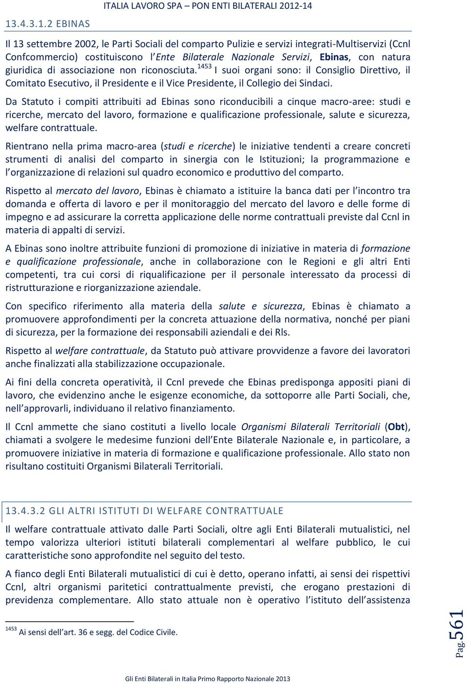 natura giuridica di associazione non riconosciuta. 1453 I suoi organi sono: il Consiglio Direttivo, il Comitato Esecutivo, il Presidente e il Vice Presidente, il Collegio dei Sindaci.