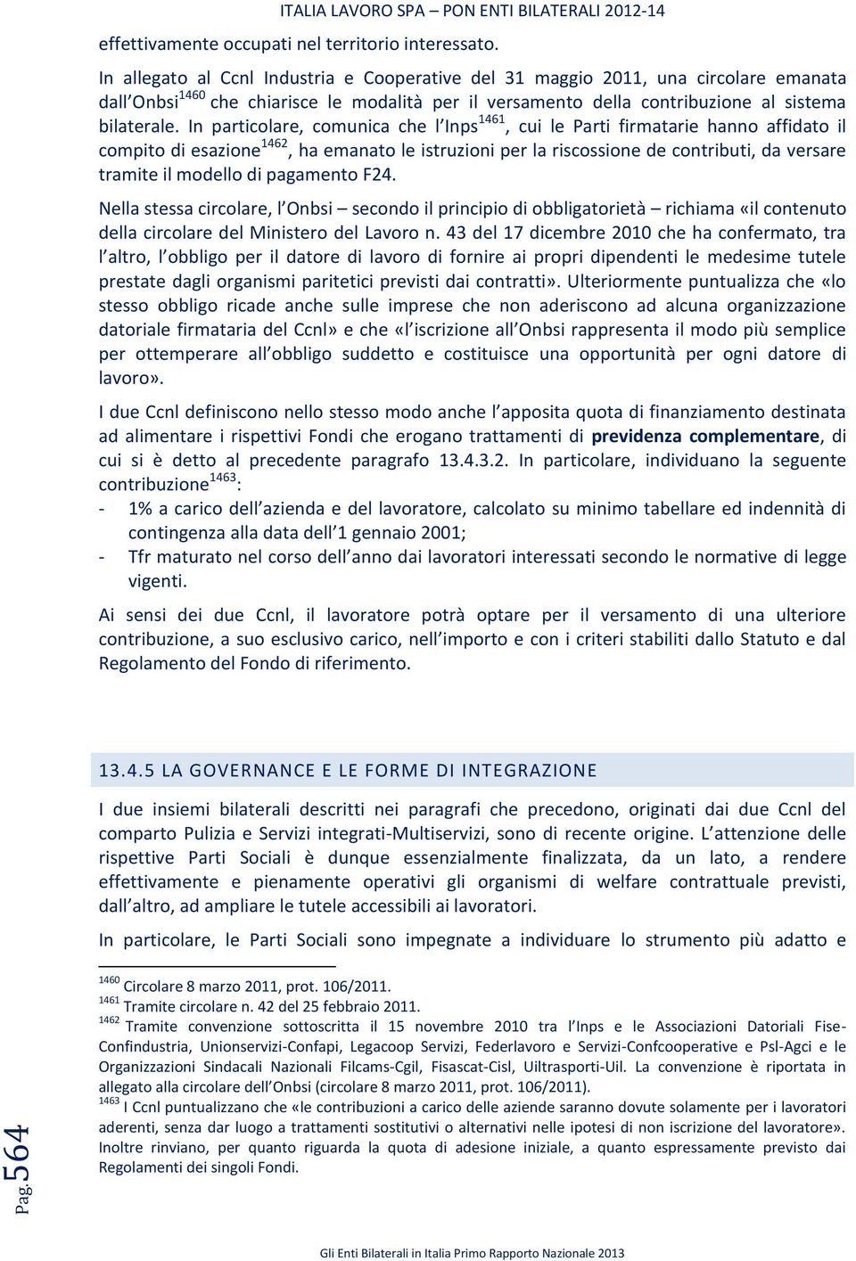 In particolare, comunica che l Inps 1461, cui le Parti firmatarie hanno affidato il compito di esazione 1462, ha emanato le istruzioni per la riscossione de contributi, da versare tramite il modello