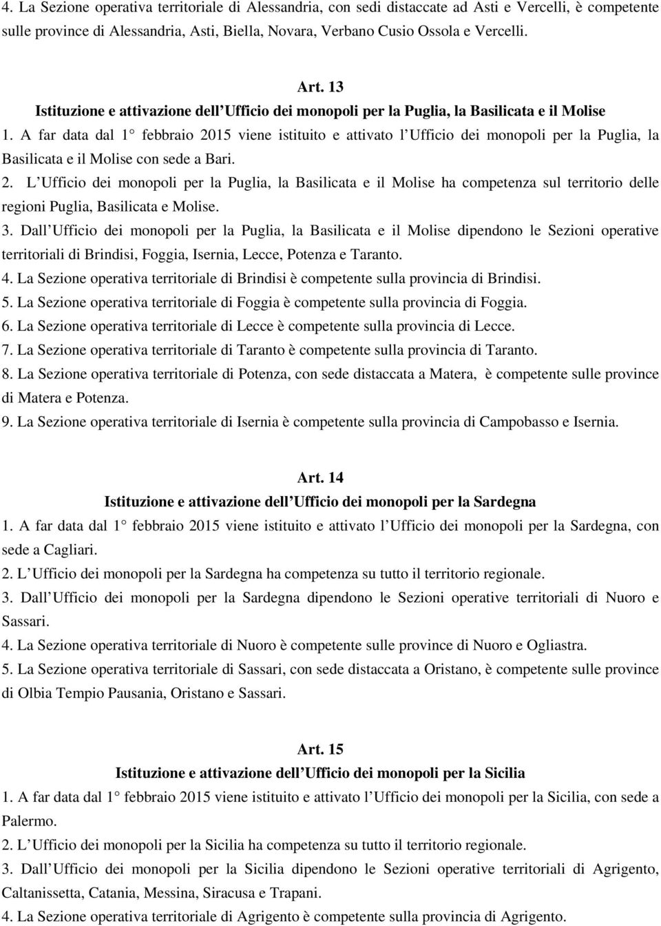 A far data dal 1 febbraio 2015 viene istituito e attivato l Ufficio dei monopoli per la Puglia, la Basilicata e il Molise con sede a Bari. 2. L Ufficio dei monopoli per la Puglia, la Basilicata e il Molise ha competenza sul territorio delle regioni Puglia, Basilicata e Molise.