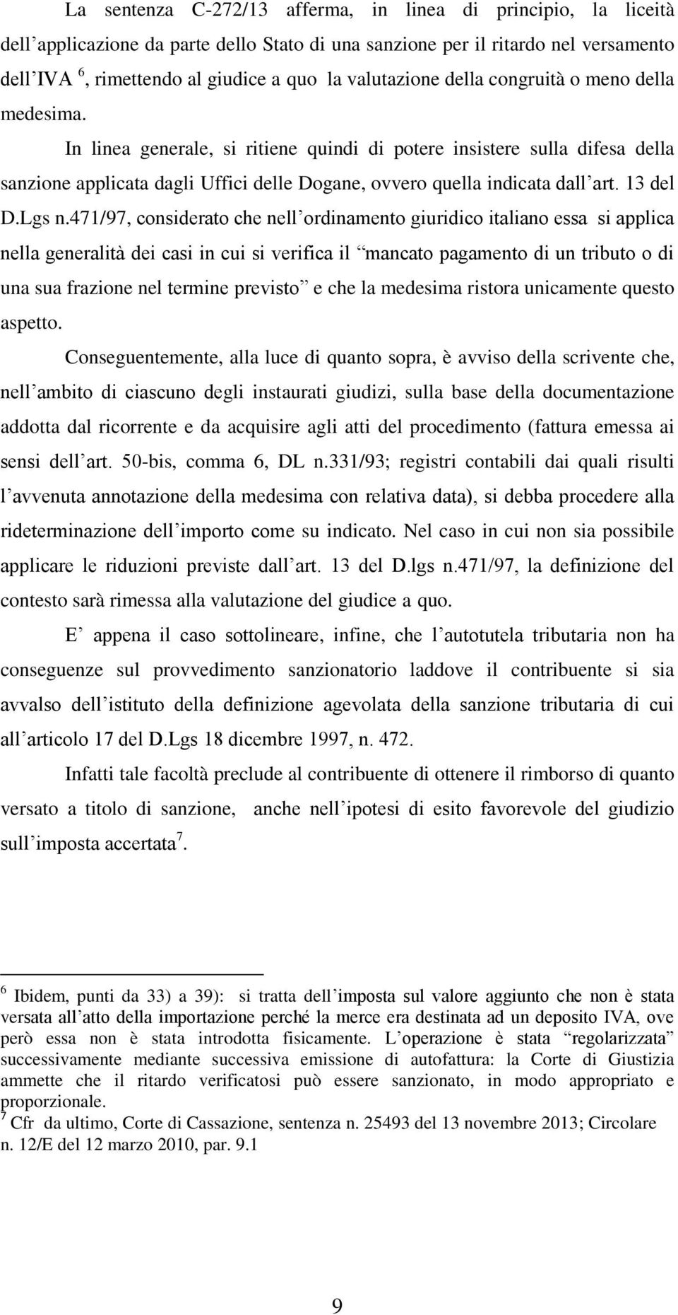 In linea generale, si ritiene quindi di potere insistere sulla difesa della sanzione applicata dagli Uffici delle Dogane, ovvero quella indicata dall art. 13 del D.Lgs n.