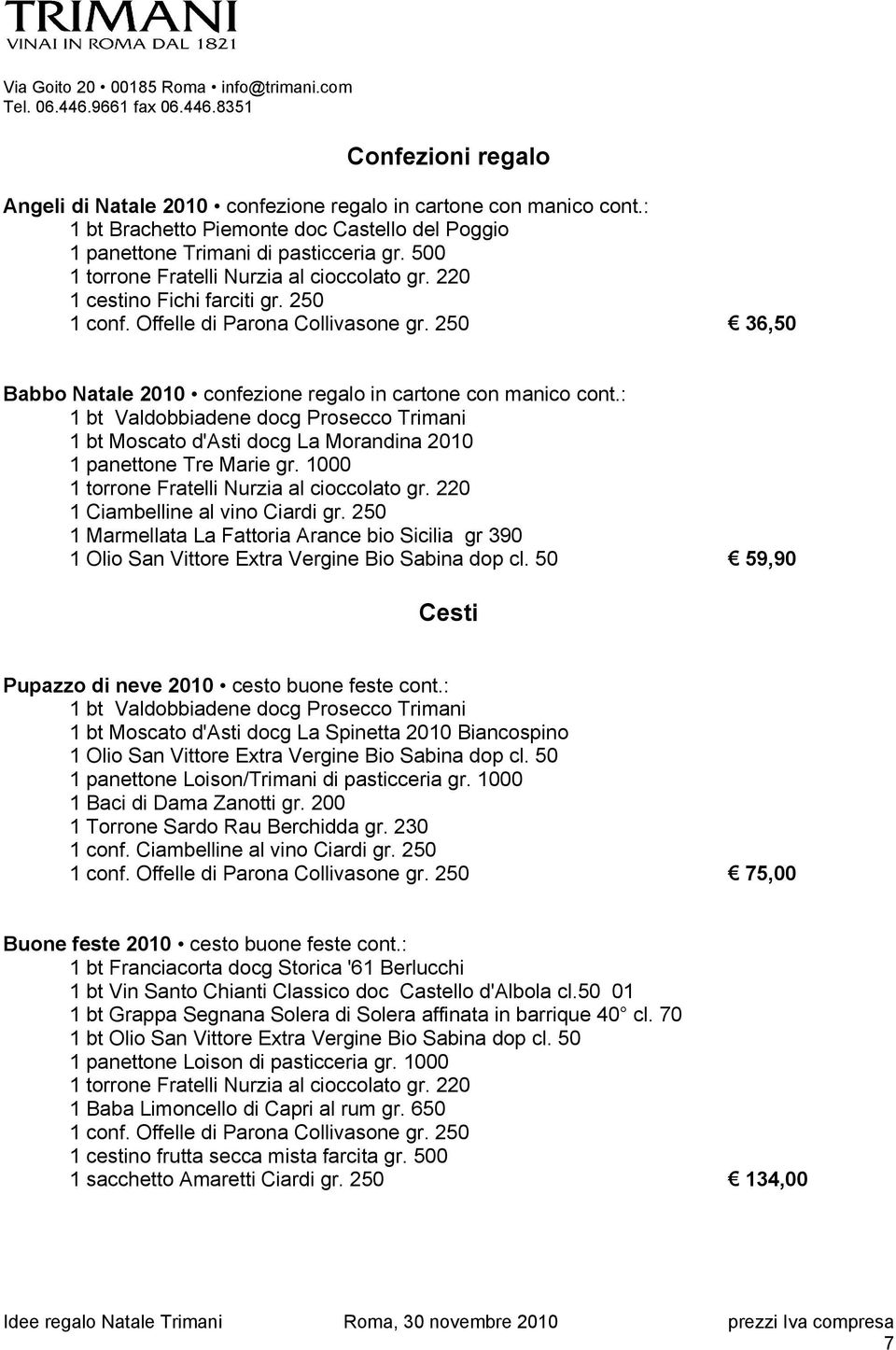 : 1 bt Valdobbiadene docg Prosecco Trimani 1 bt Moscato d'asti docg La Morandina 2010 1 panettone Tre Marie gr. 1000 1 torrone Fratelli Nurzia al cioccolato gr. 220 1 Ciambelline al vino Ciardi gr.