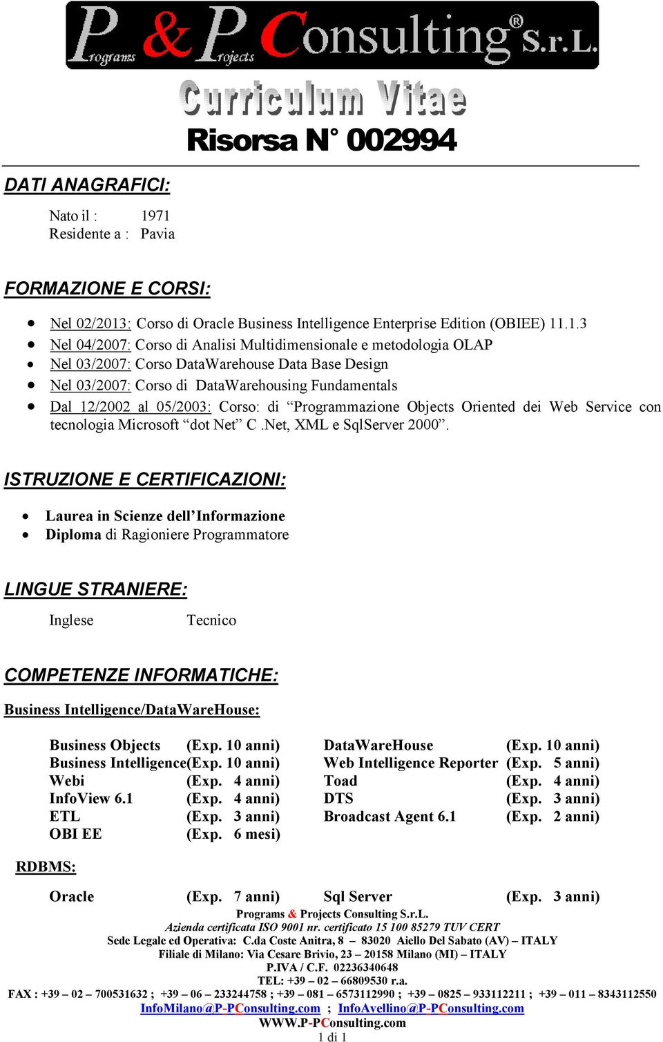 03/2007: Corso DataWarehouse Data Base Design Nel 03/2007: Corso di DataWarehousing Fundamentals Dal 12/2002 al 05/2003: Corso: di Programmazione Objects Oriented dei Web Service con tecnologia