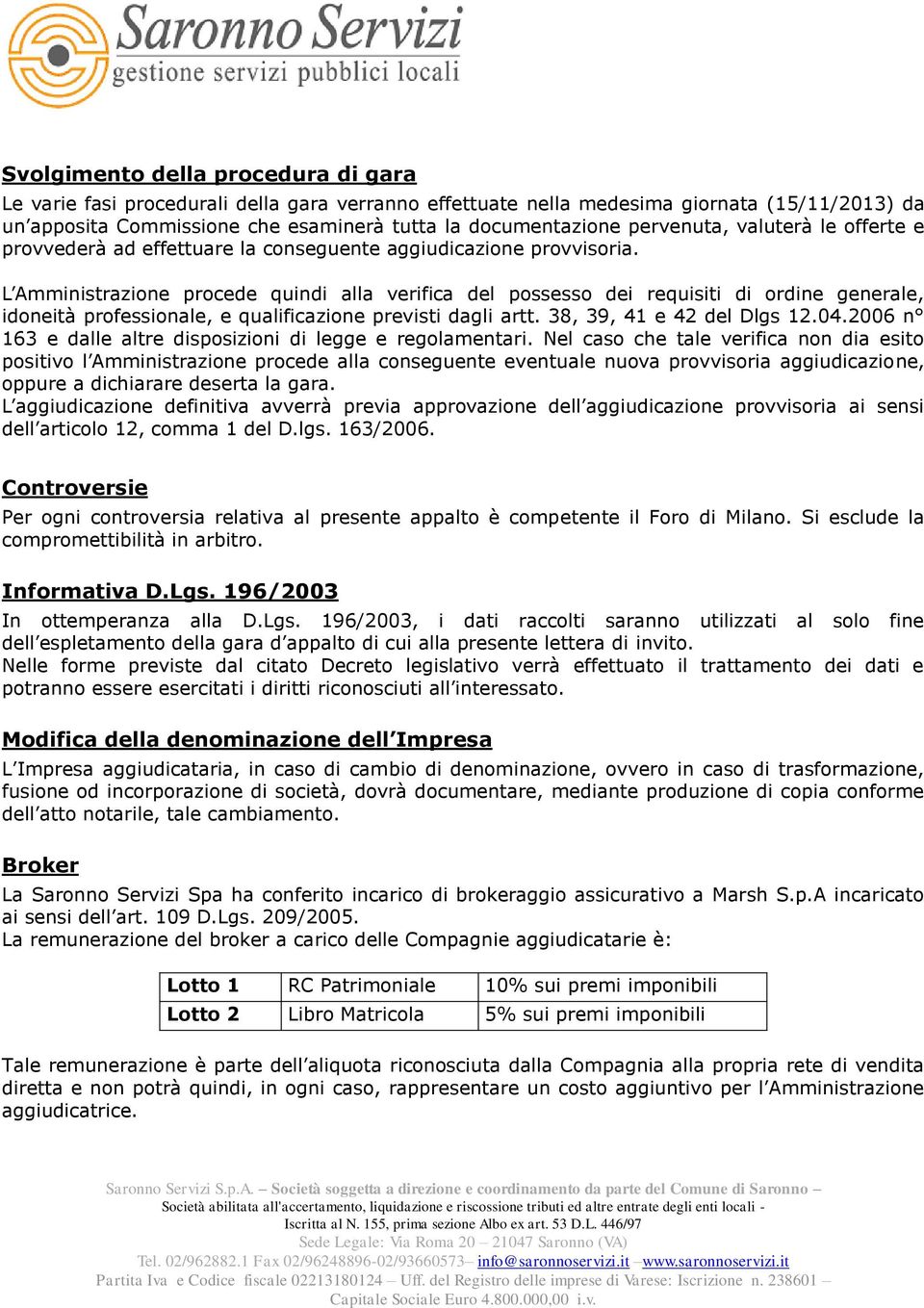 L Amministrazione procede quindi alla verifica del possesso dei requisiti di ordine generale, idoneità professionale, e qualificazione previsti dagli artt. 38, 39, 41 e 42 del Dlgs 12.04.