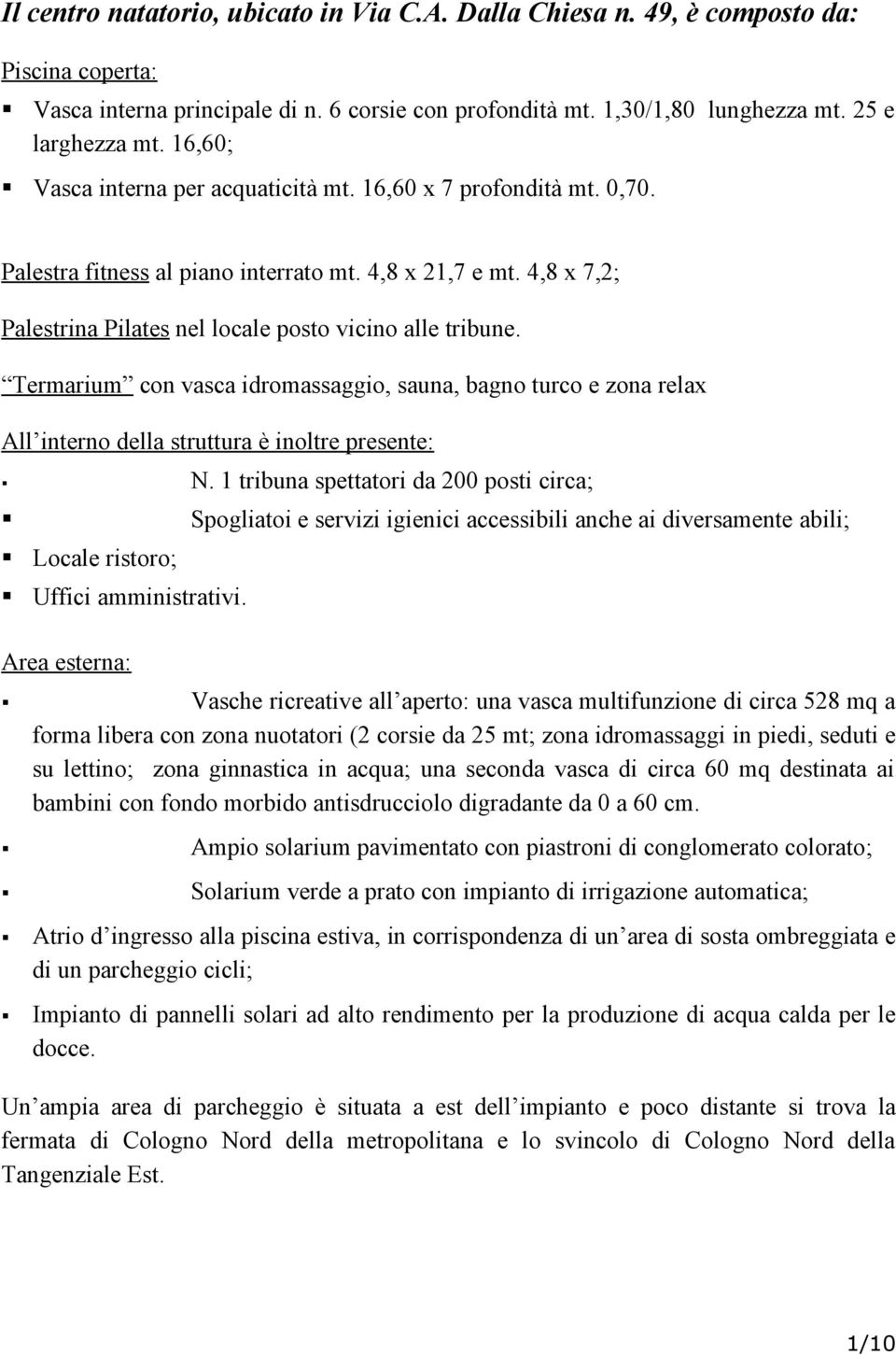 Termarium con vasca idromassaggio, sauna, bagno turco e zona relax All interno della struttura è inoltre presente: Locale ristoro; Uffici amministrativi. Area esterna: N.