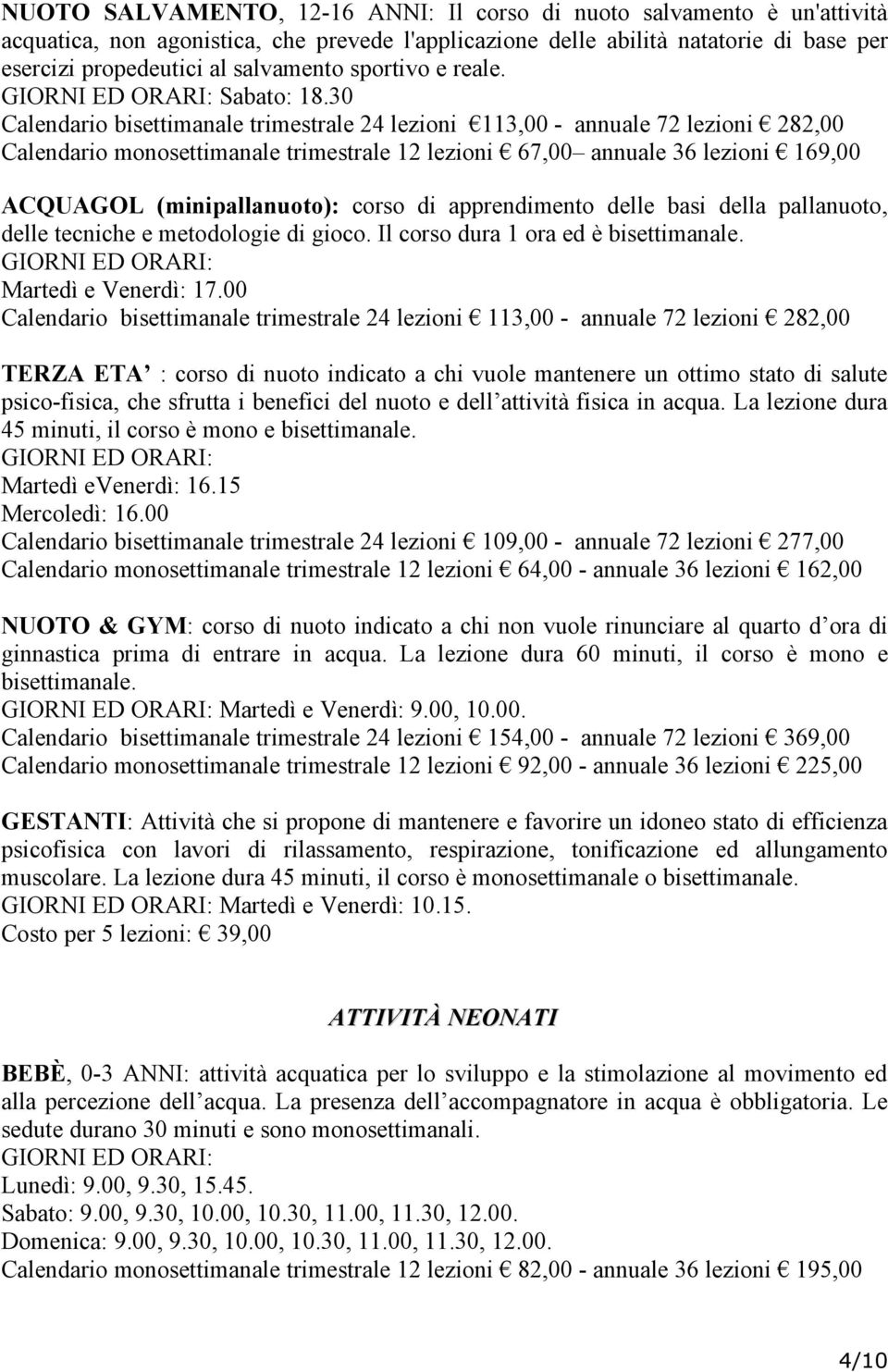 30 Calendario bisettimanale trimestrale 24 lezioni 113,00 - annuale 72 lezioni 282,00 Calendario monosettimanale trimestrale 12 lezioni 67,00 annuale 36 lezioni 169,00 ACQUAGOL (minipallanuoto):