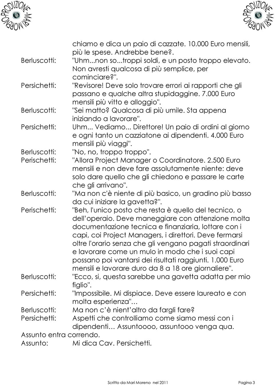 .. Vediamo... Direttore! Un paio di ordini al giorno e ogni tanto un cazziatone ai dipendenti. 4.000 Euro mensili più viaggi". "No, no, troppo troppo". "Allora Project Manager o Coordinatore. 2.