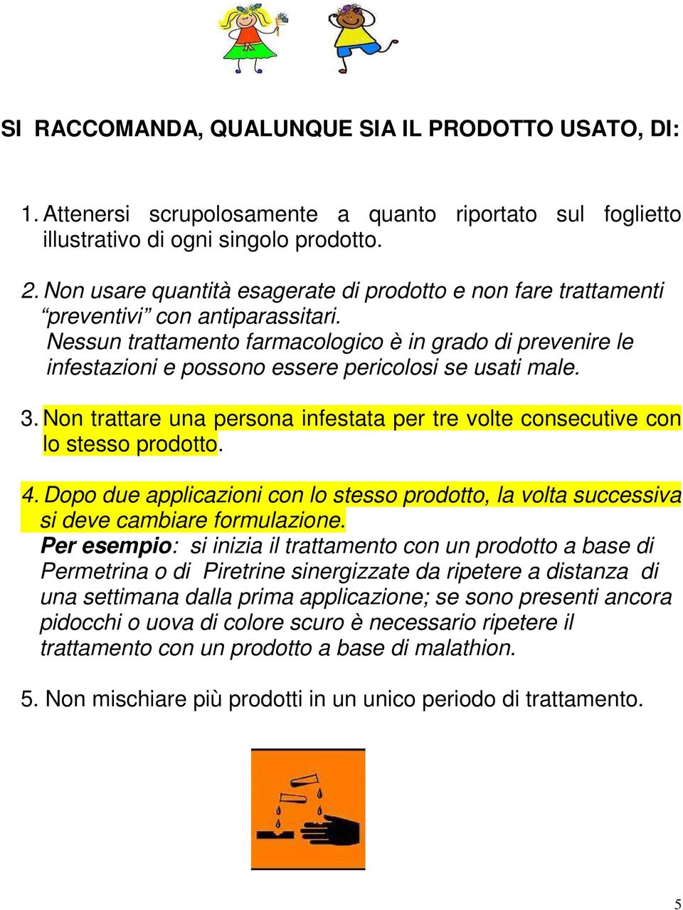 Nessun trattamento farmacologico è in grado di prevenire le infestazioni e possono essere pericolosi se usati male. 3.