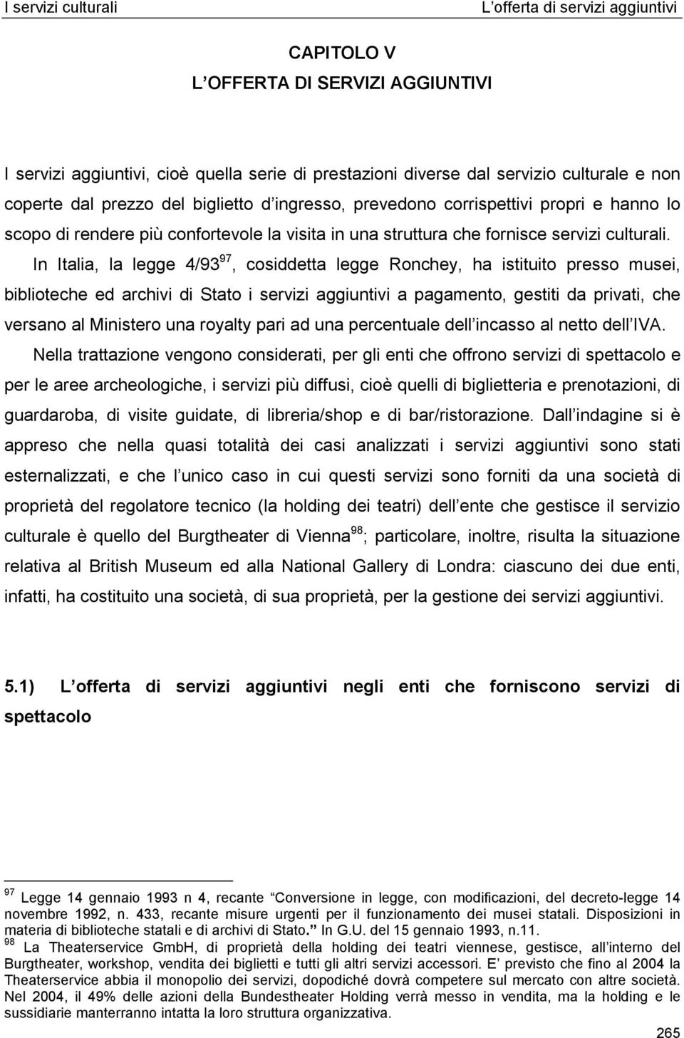 In Italia, la legge 4/93 97, cosiddetta legge Ronchey, ha istituito presso musei, biblioteche ed archivi di Stato i servizi aggiuntivi a pagamento, gestiti da privati, che versano al Ministero una