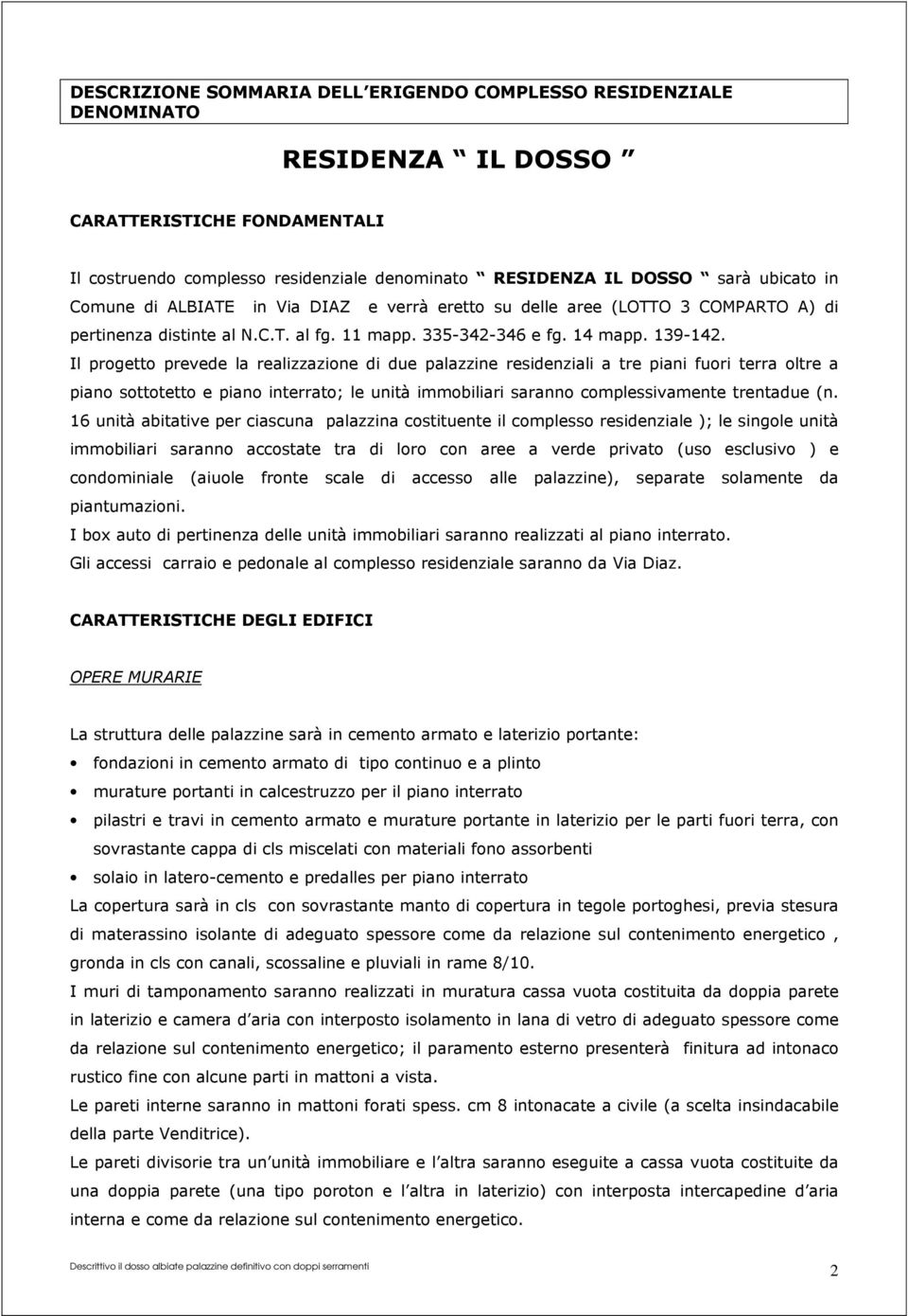 Il progetto prevede la realizzazione di due palazzine residenziali a tre piani fuori terra oltre a piano sottotetto e piano interrato; le unità immobiliari saranno complessivamente trentadue (n.