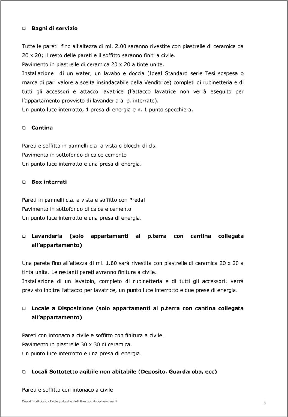 Installazione di un water, un lavabo e doccia (Ideal Standard serie Tesi sospesa o marca di pari valore a scelta insindacabile della Venditrice) completi di rubinetteria e di tutti gli accessori e