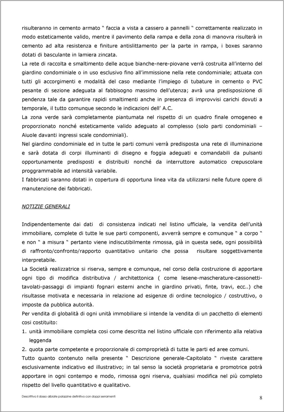 La rete di raccolta e smaltimento delle acque bianche-nere-piovane verrà costruita all interno del giardino condominiale o in uso esclusivo fino all immissione nella rete condominiale; attuata con