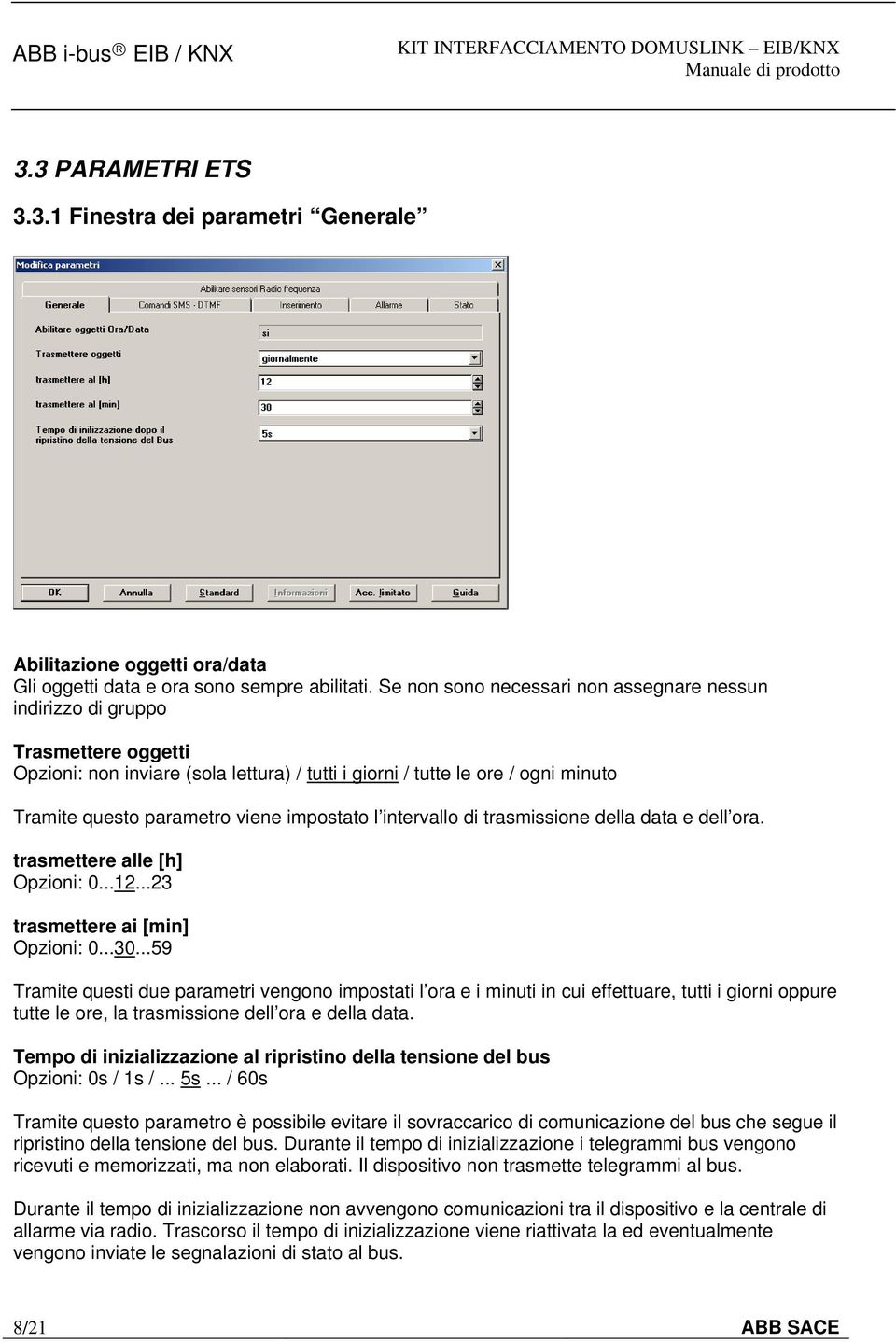 impostato l intervallo di trasmissione della data e dell ora. trasmettere alle [h] Opzioni: 0...12...23 trasmettere ai [min] Opzioni: 0...30.