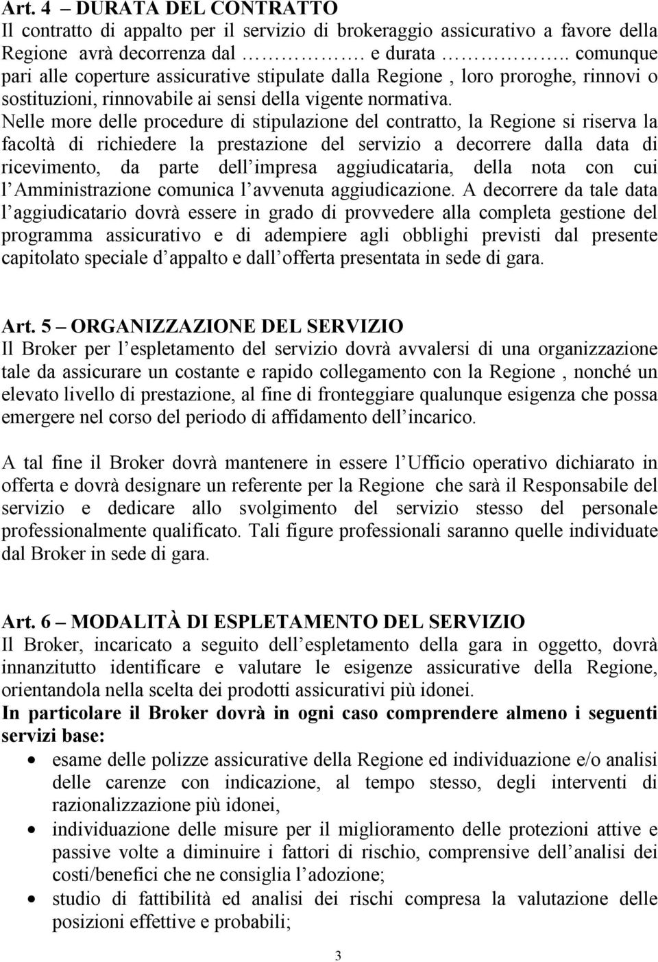 Nelle more delle procedure di stipulazione del contratto, la Regione si riserva la facoltà di richiedere la prestazione del servizio a decorrere dalla data di ricevimento, da parte dell impresa