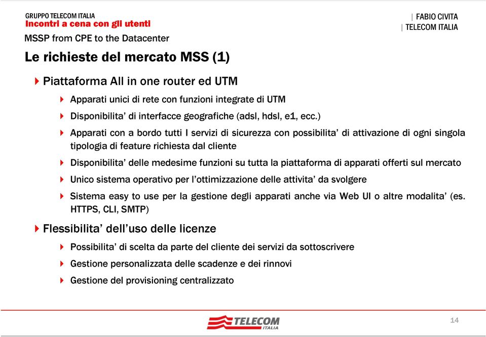 piattaforma di apparati offerti sul mercato Unico sistema operativo per l ottimizzazione delle attivita da svolgere Sistema easy to use per la gestione degli apparati anche via Web UI o altre