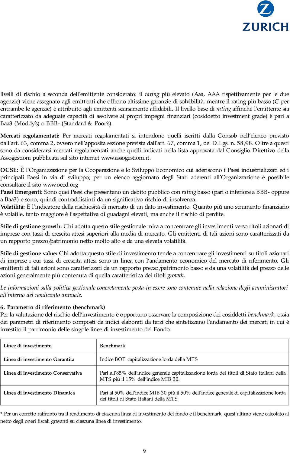 Il livello base di rating affinché l emittente sia caratterizzato da adeguate capacità di assolvere ai propri impegni finanziari (cosiddetto investment grade) è pari a Baa3 (Moddy s) o BBB- (Standard