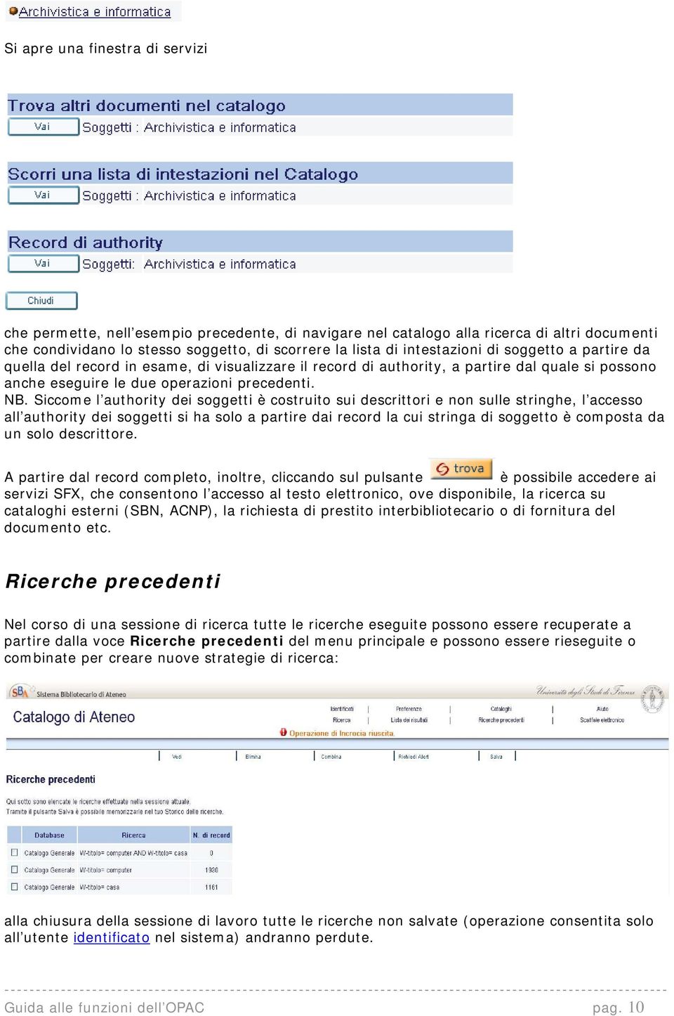 Siccome l authority dei soggetti è costruito sui descrittori e non sulle stringhe, l accesso all authority dei soggetti si ha solo a partire dai record la cui stringa di soggetto è composta da un